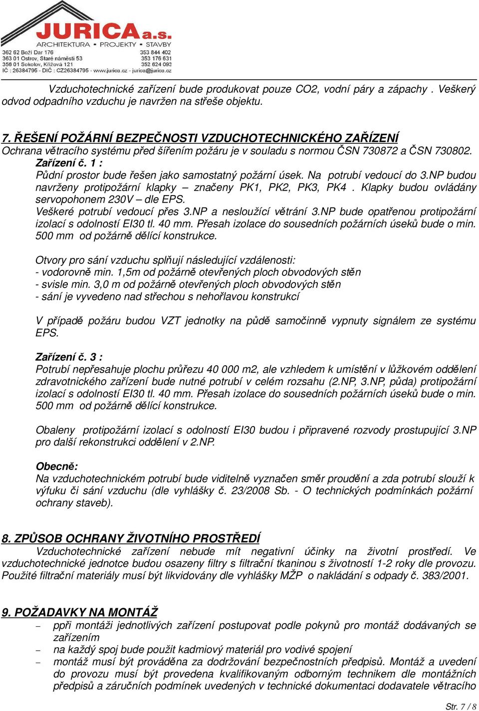 1 : Půdní prostor bude řešen jako samostatný požární úsek. Na potrubí vedoucí do 3.NP budou navrženy protipožární klapky značeny PK1, PK2, PK3, PK4. Klapky budou ovládány servopohonem 230V dle EPS.