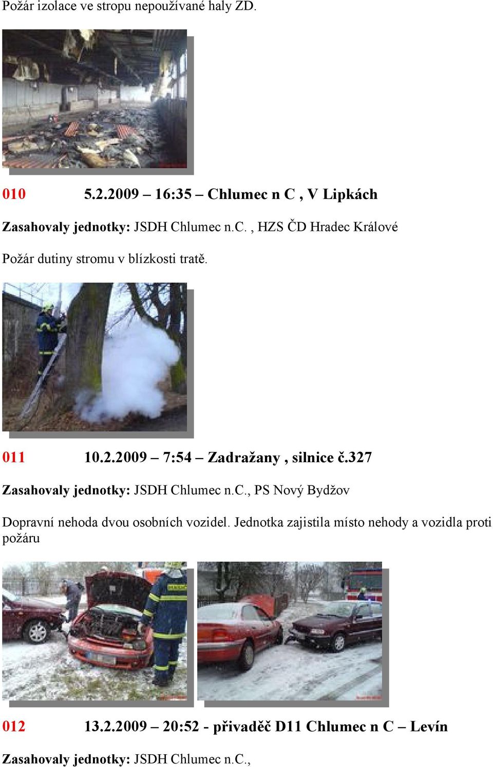 2009 7:54 Zadražany, silnice č.327., PS Nový Bydžov Dopravní nehoda dvou osobních vozidel.