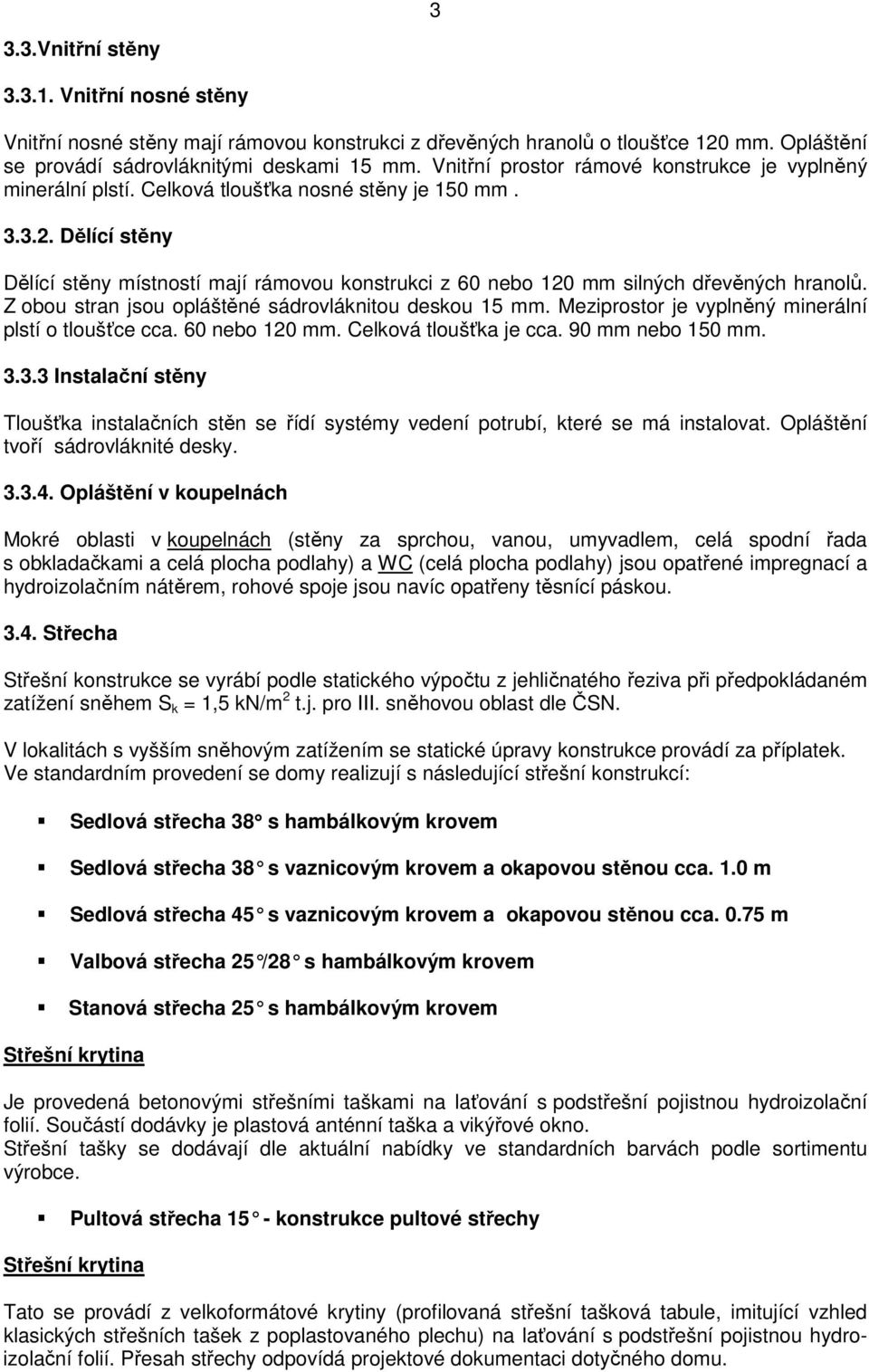 Dělící stěny Dělící stěny místností mají rámovou konstrukci z 60 nebo 120 mm silných dřevěných hranolů. Z obou stran jsou opláštěné sádrovláknitou deskou 15 mm.