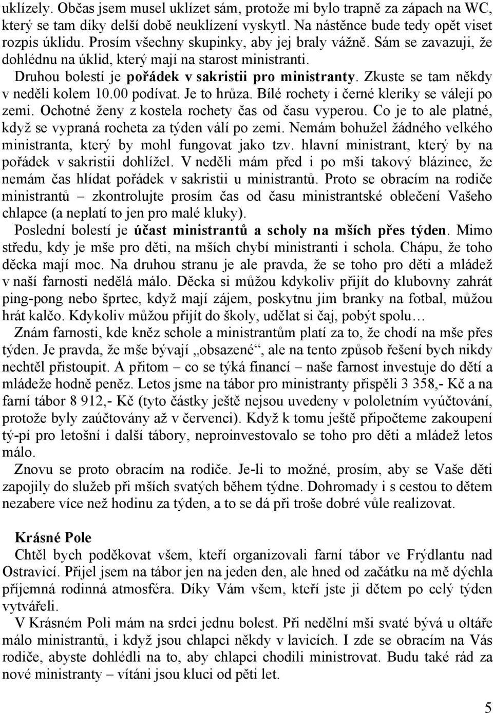 Zkuste se tam někdy v neděli kolem 10.00 podívat. Je to hrůza. Bílé rochety i černé kleriky se válejí po zemi. Ochotné ženy z kostela rochety čas od času vyperou.