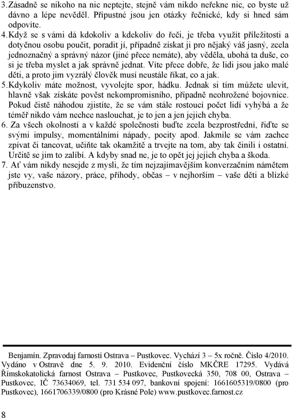 nemáte), aby věděla, ubohá ta duše, co si je třeba myslet a jak správně jednat. Víte přece dobře, že lidi jsou jako malé děti, a proto jim vyzrálý člověk musí neustále říkat, co a jak. 5.