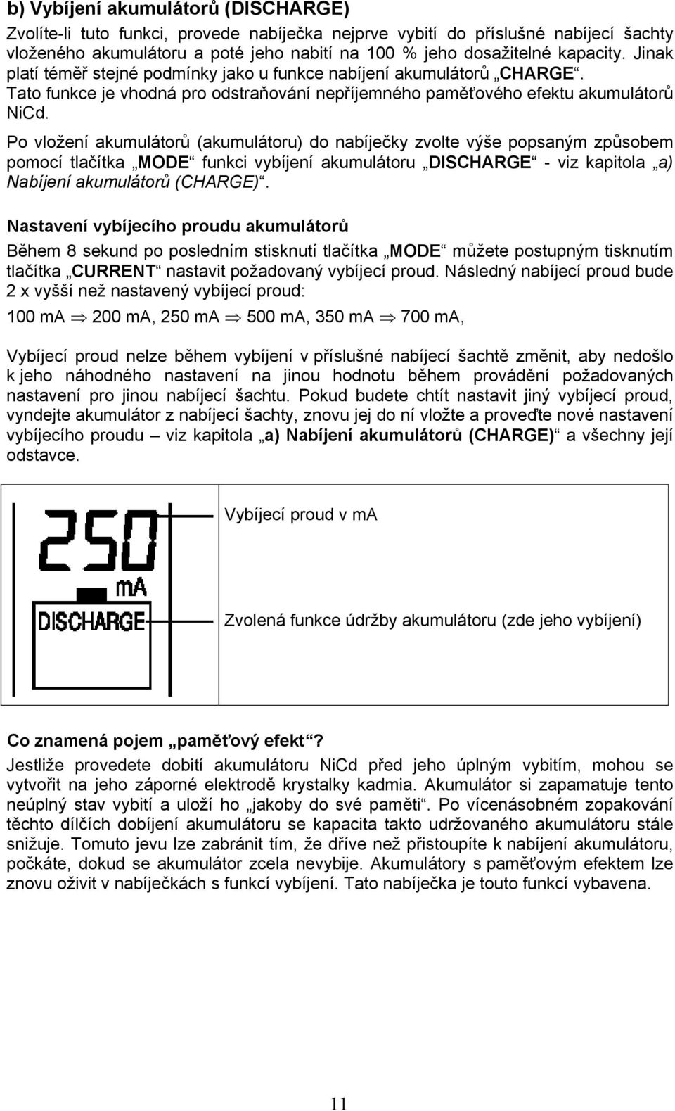 Po vložení akumulátorů (akumulátoru) do nabíječky zvolte výše popsaným způsobem pomocí tlačítka MODE funkci vybíjení akumulátoru DISCHARGE - viz kapitola a) Nabíjení akumulátorů (CHARGE).