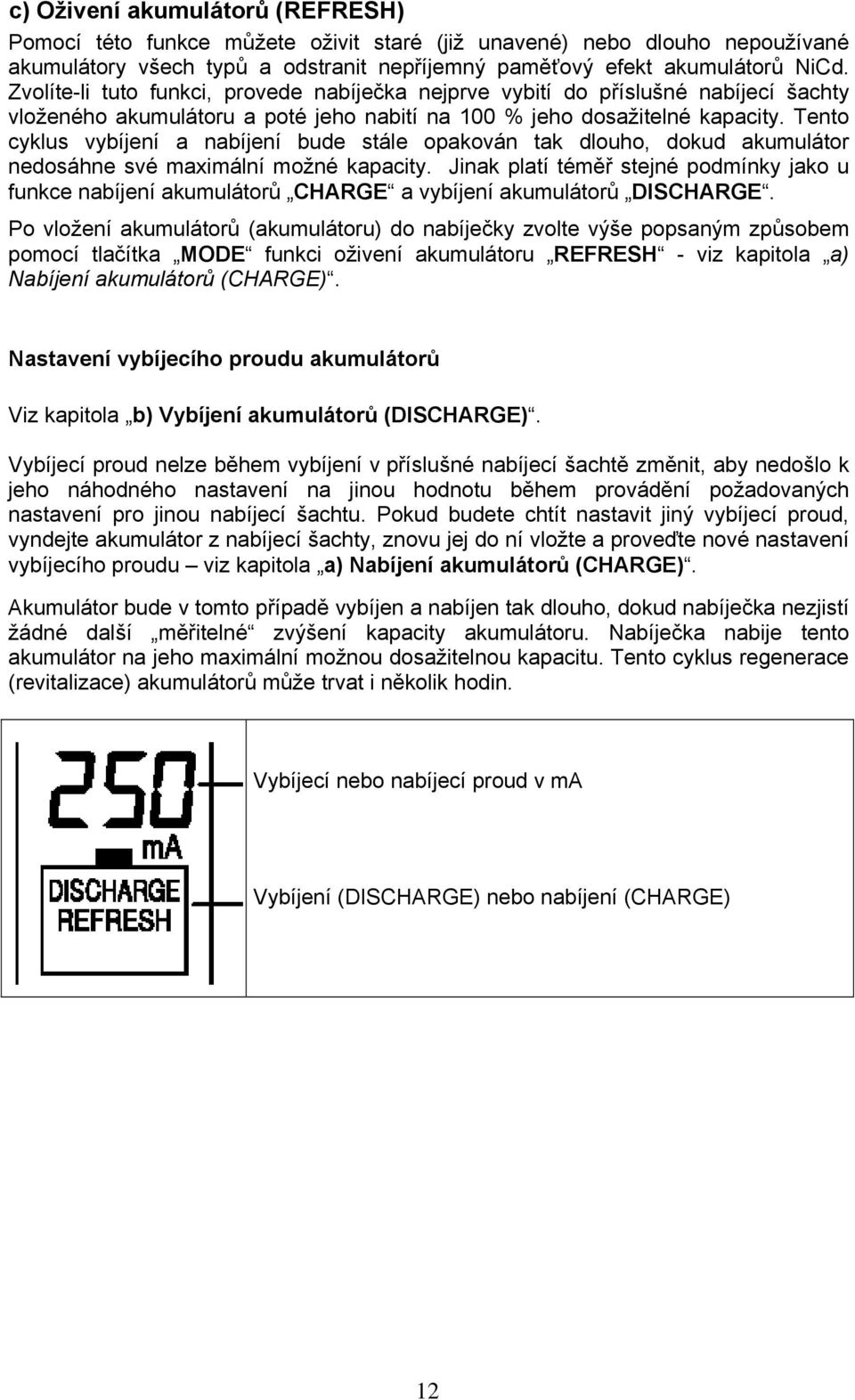 Tento cyklus vybíjení a nabíjení bude stále opakován tak dlouho, dokud akumulátor nedosáhne své maximální možné kapacity.