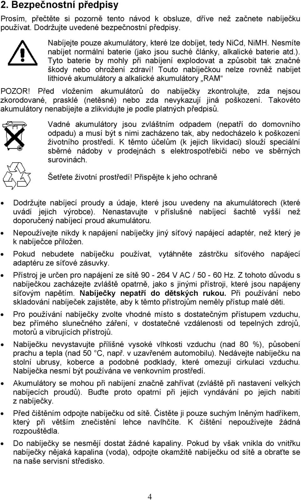 Tyto baterie by mohly při nabíjení explodovat a způsobit tak značné škody nebo ohrožení zdraví! Touto nabíječkou nelze rovněž nabíjet lithiové akumulátory a alkalické akumulátory RAM POZOR!