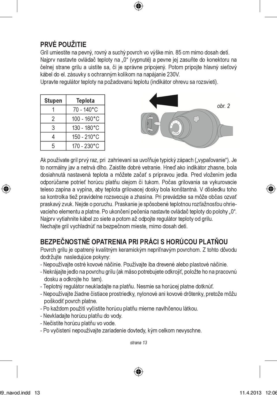 zásuvky s ochranným kolíkom na napájanie 230V. Upravte regulátor teploty na požadovanú teplotu (indikátor ohrevu sa rozsvieti).