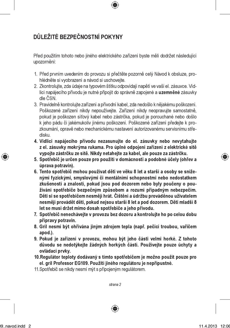 zásuvce. Vidlici napájecího přívodu je nutné připojit do správně zapojené a uzemněné zásuvky dle ČSN. 3. Pravidelně kontrolujte zařízení a přívodní kabel, zda nedošlo k nějakému poškození.