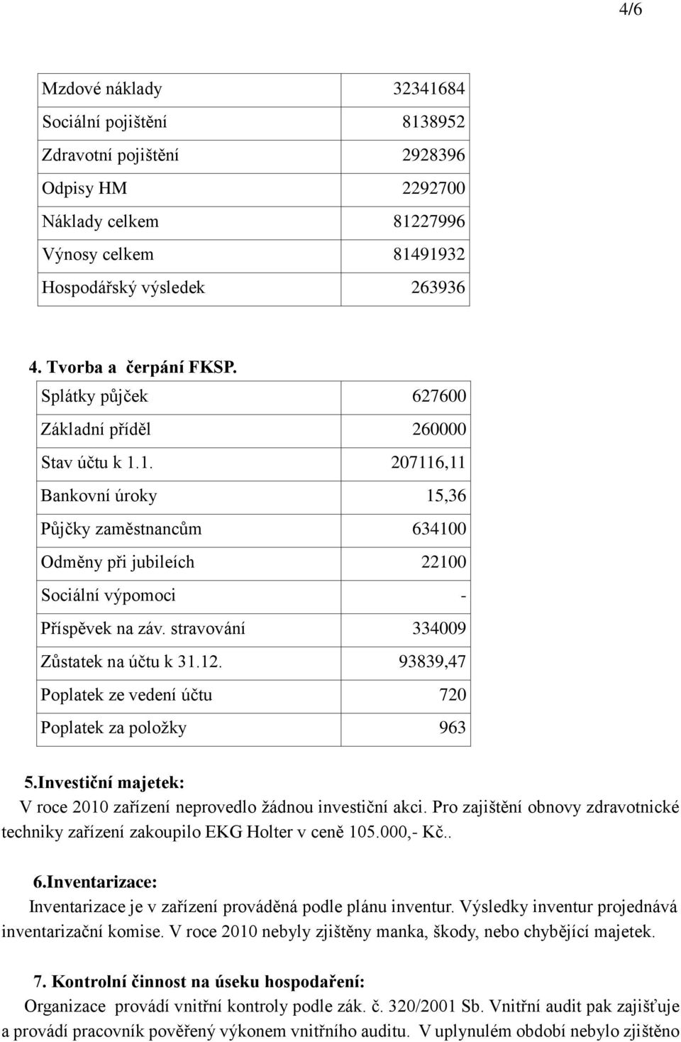 1. 207116,11 Bankovní úroky 15,36 Půjčky zaměstnancům 634100 Odměny při jubileích 22100 Sociální výpomoci - Příspěvek na záv. stravování 334009 Zůstatek na účtu k 31.12.