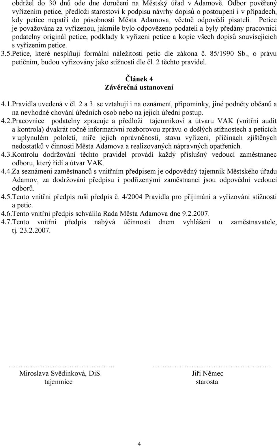 Petice je považována za vyřízenou, jakmile bylo odpovězeno podateli a byly předány pracovnici podatelny originál petice, podklady k vyřízení petice a kopie všech dopisů souvisejících s vyřízením