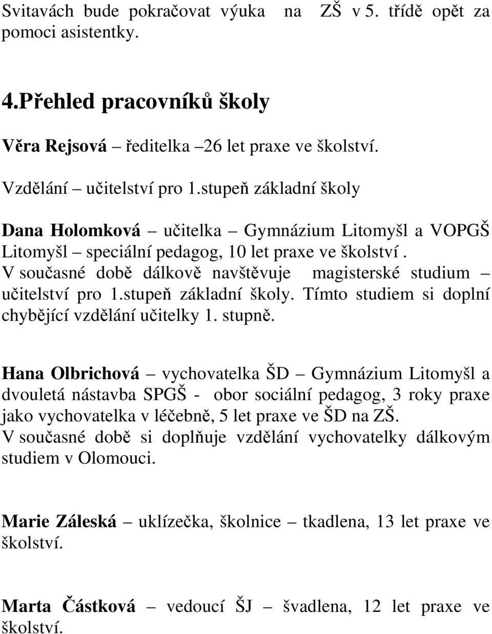 stupeň základní školy. Tímto studiem si doplní chybějící vzdělání učitelky 1. stupně.