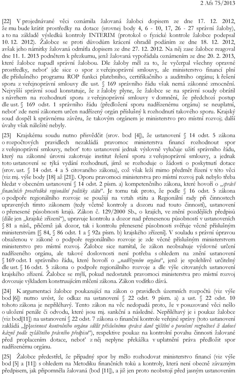 Žalobce se proti důvodům krácení ohradil podáním ze dne 18. 12. 2012, avšak jeho námitky žalovaná odmítla dopisem ze dne 27. 12. 2012. Na něj zase žalobce reagoval dne 11. 1. 2013 podnětem k přezkumu, jenž žalovaná vypořádala oznámením ze dne 20.