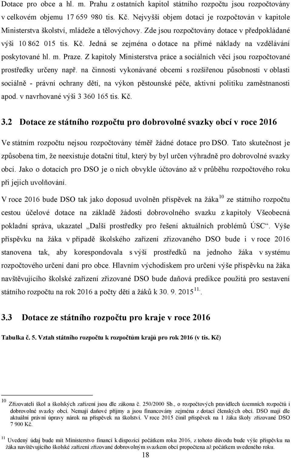 Jedná se zejména o dotace na přímé náklady na vzdělávání poskytované hl. m. Praze. Z kapitoly Ministerstva práce a sociálních věcí jsou rozpočtované prostředky určeny např.