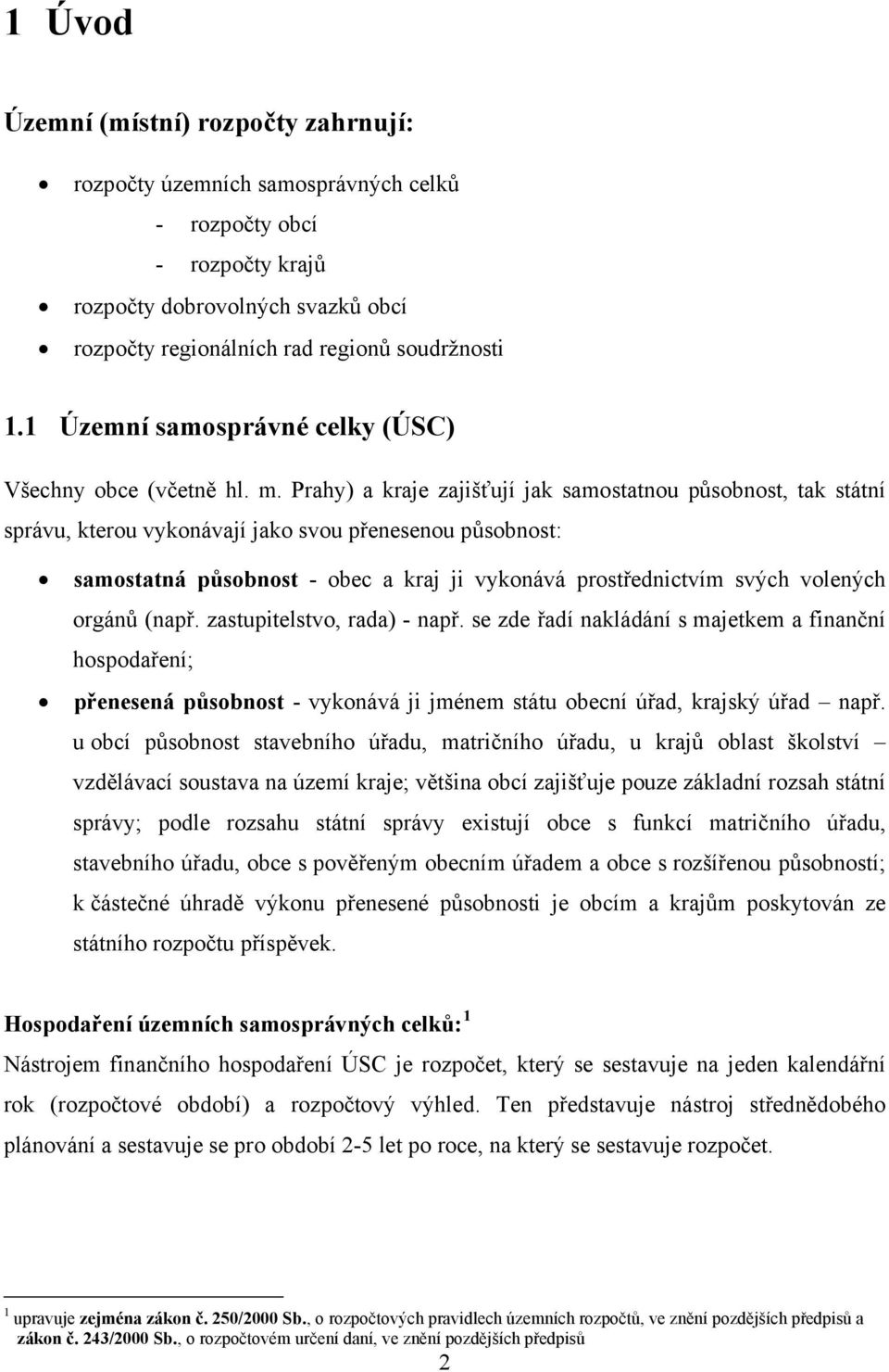 Prahy) a kraje zajišťují jak samostatnou působnost, tak státní správu, kterou vykonávají jako svou přenesenou působnost: samostatná působnost - obec a kraj ji vykonává prostřednictvím svých volených