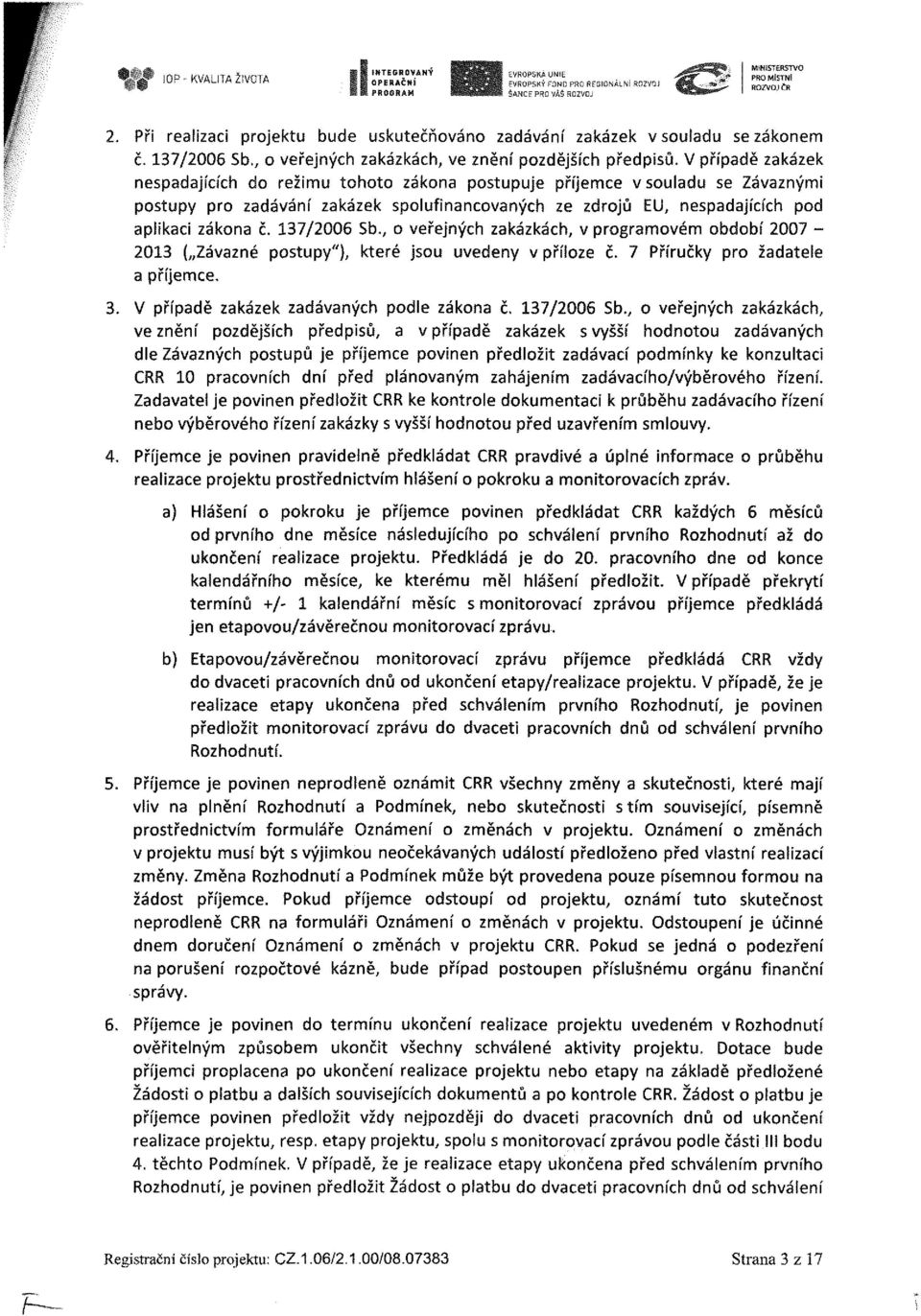 V případě zakázek nespadajících do režimu tohoto zákona postupuje příjemce vsouladu se Závaznými postupy pro zadávání zakázek spolufinancovaných ze zdrojů EU, nespadajících pod aplikaci zákona č.