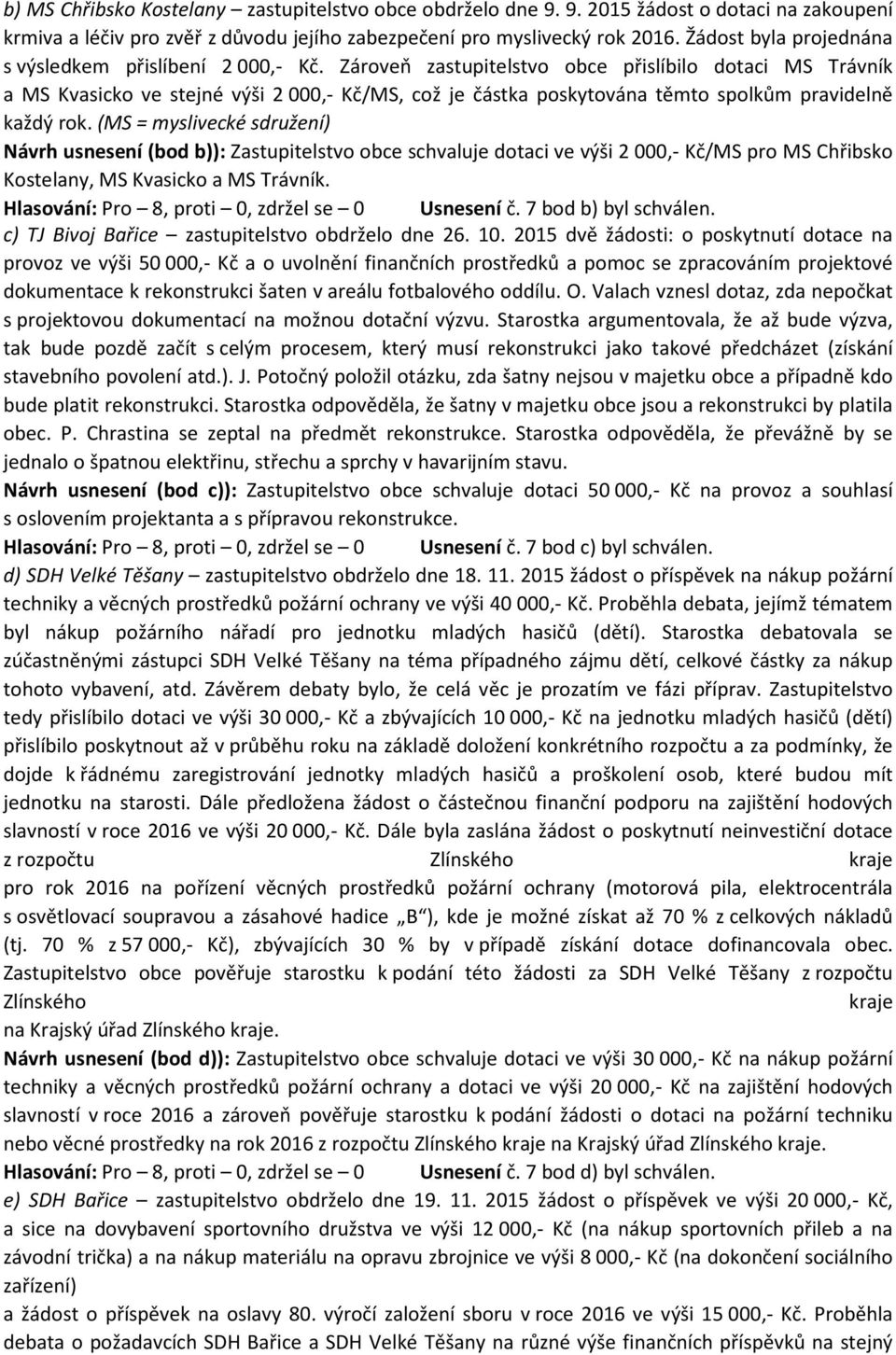 Zároveň zastupitelstvo obce přislíbilo dotaci MS Trávník a MS Kvasicko ve stejné výši 2000,- Kč/MS, což je částka poskytována těmto spolkům pravidelně každý rok.