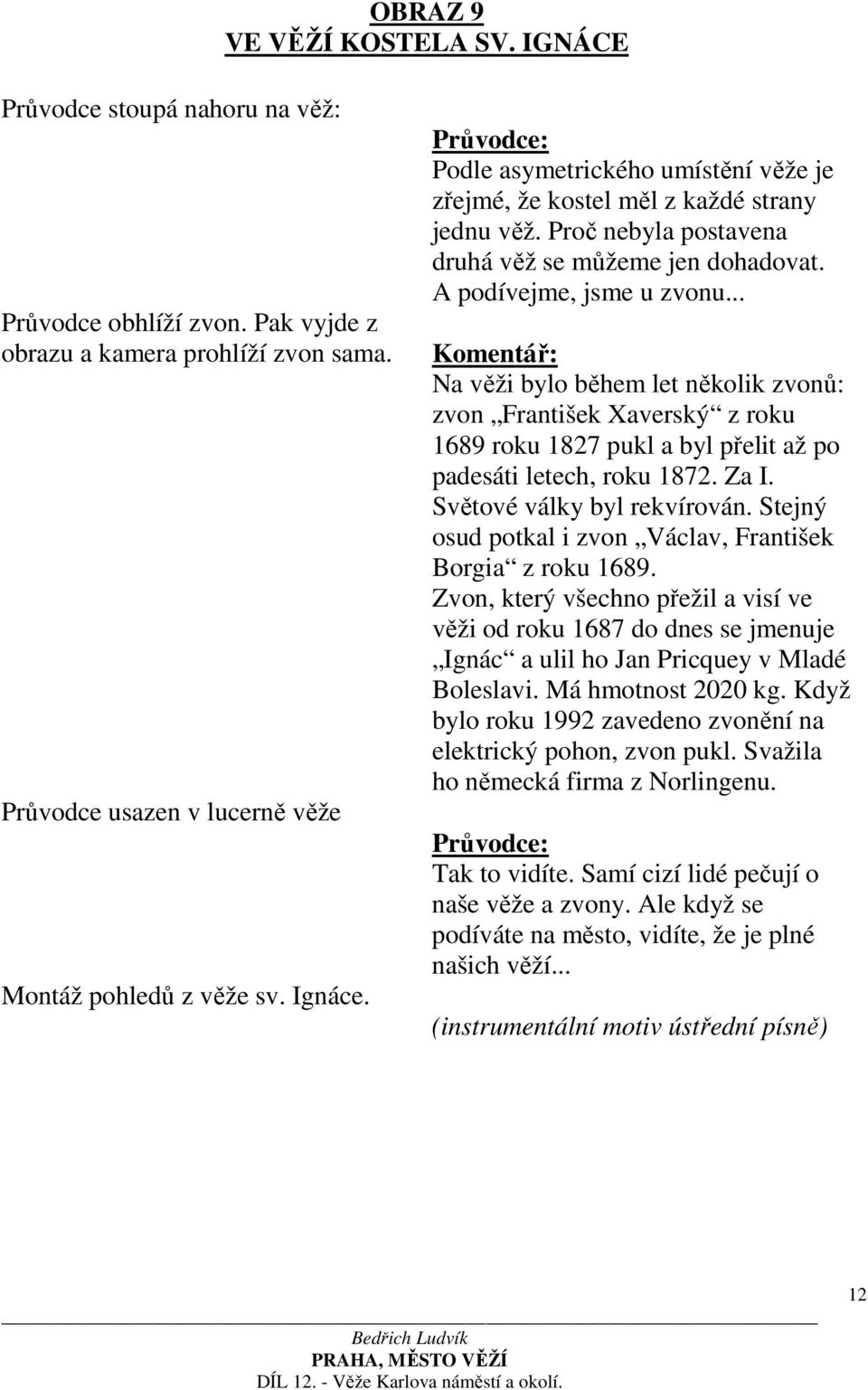 .. Na věži bylo během let několik zvonů: zvon František Xaverský z roku 1689 roku 1827 pukl a byl přelit až po padesáti letech, roku 1872. Za I. Světové války byl rekvírován.