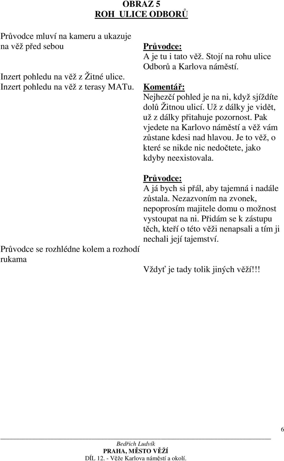 Pak vjedete na Karlovo náměstí a věž vám zůstane kdesi nad hlavou. Je to věž, o které se nikde nic nedočtete, jako kdyby neexistovala.