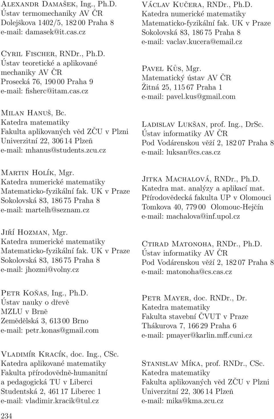 Ústav nauky o dřevě MZLU v Brně Zemědělská 3, 613 00 Brno e-mail: petr.konas@gmail.com Vladimír Kracík, doc. Ing., CSc. Katedra aplikované matematiky e-mail: vladimir.kracik@tul.