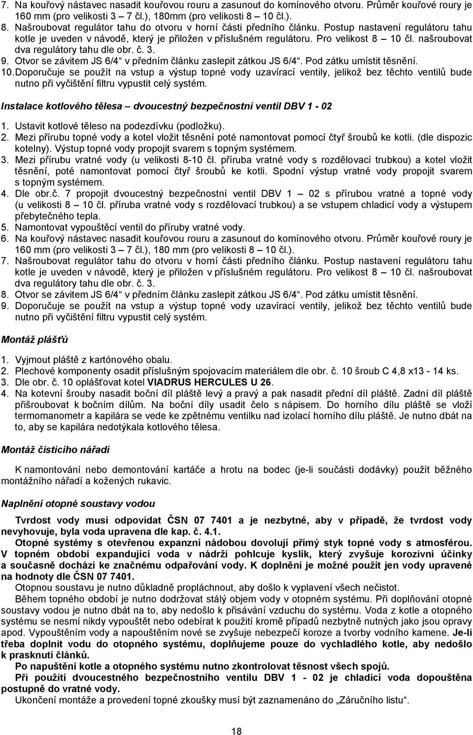 Pro velikost 8 10 čl. našroubovat dva regulátory tahu dle obr. č. 3. 9. Otvor se závitem JS 6/4 v předním článku zaslepit zátkou JS 6/4. Pod zátku umístit těsnění. 10. Doporučuje se použít na vstup a výstup topné vody uzavírací ventily, jelikož bez těchto ventilů bude nutno při vyčištění filtru vypustit celý systém.