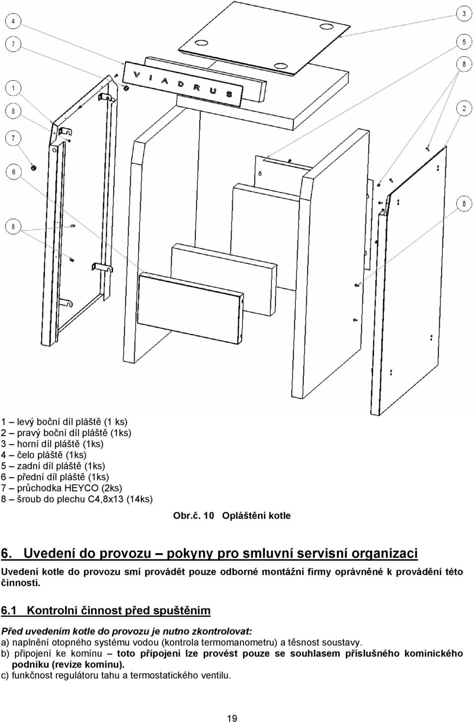 Uvedení do provozu pokyny pro smluvní servisní organizaci Uvedení kotle do provozu smí provádět pouze odborné montážní firmy oprávněné k provádění této činnosti. 6.