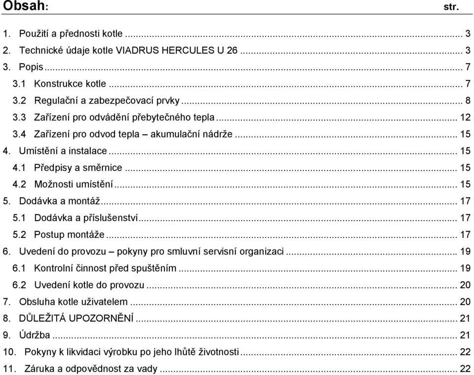 Dodávka a montáž... 17 5.1 Dodávka a příslušenství... 17 5.2 Postup montáže... 17 6. Uvedení do provozu pokyny pro smluvní servisní organizaci... 19 6.1 Kontrolní činnost před spuštěním... 19 6.2 Uvedení kotle do provozu.