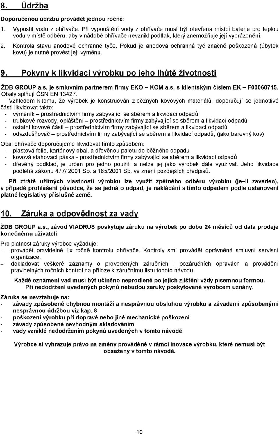 Kontrola stavu anodové ochranné tyče. Pokud je anodová ochranná tyč značně poškozená (úbytek kovu) je nutné provést její výměnu. 9. Pokyny k likvidaci výrobku po jeho lhůtě životnosti ŽDB GROUP a.s. je smluvním partnerem firmy EKO KOM a.