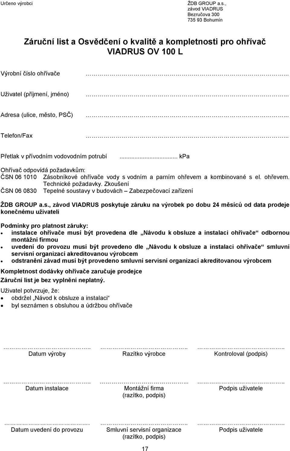 PSČ) Telefon/Fax Přetlak v přívodním vodovodním potrubí... kpa Ohřívač odpovídá požadavkům: ČSN 06 1010 Zásobníkové ohřívače vody s vodním a parním ohřevem a kombinované s el. ohřevem. Technické požadavky.