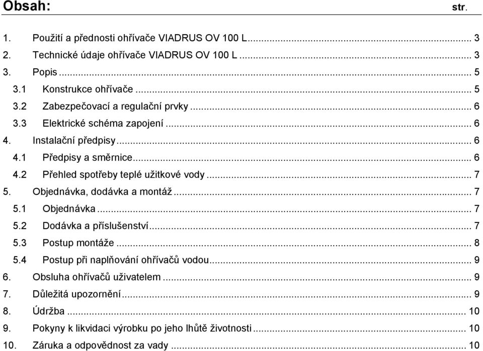 Objednávka, dodávka a montáž... 7 5.1 Objednávka... 7 5.2 Dodávka a příslušenství... 7 5.3 Postup montáže... 8 5.4 Postup při naplňování ohřívačů vodou... 9 6.