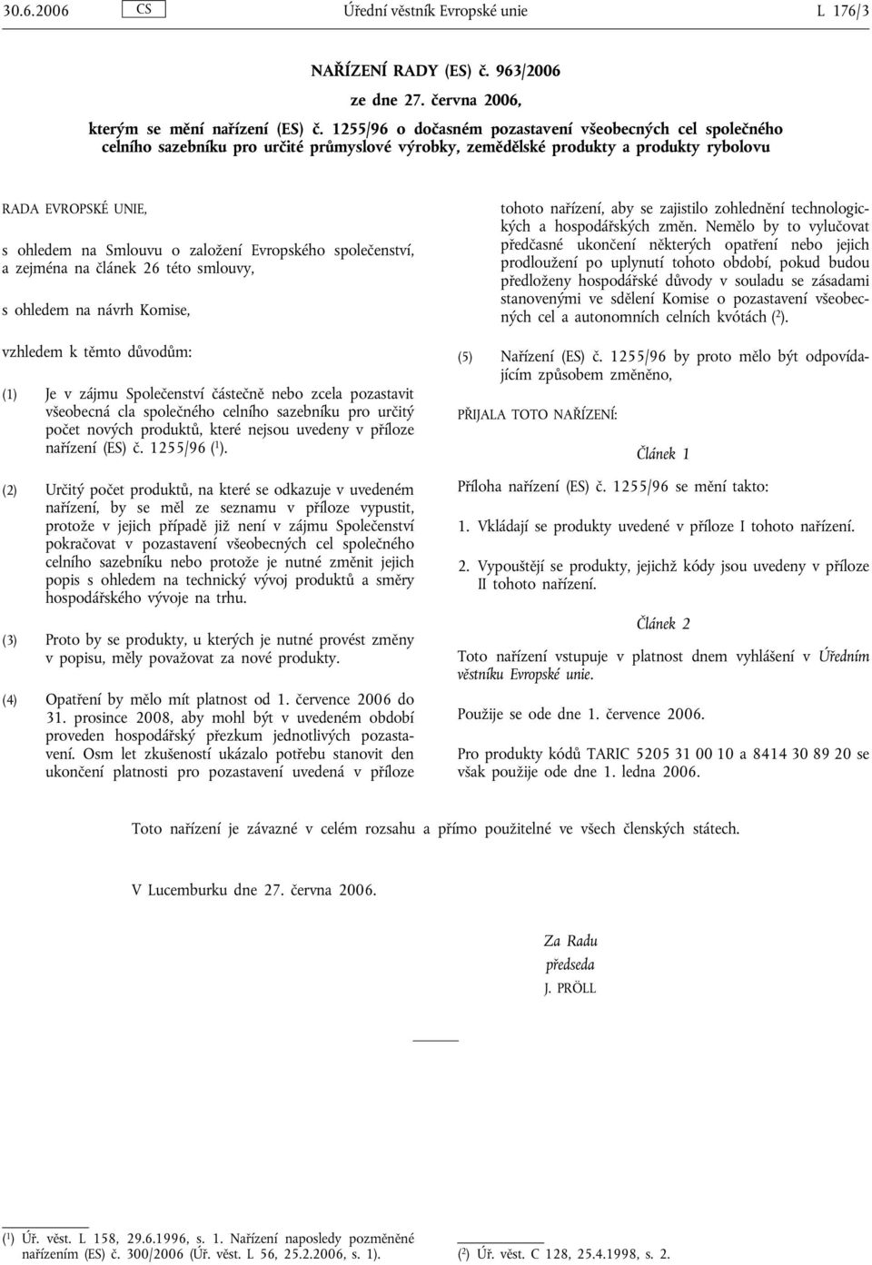 Evropského společenství, a zejména na článek 26 této smlouvy, s ohledem na návrh Komise, vzhledem k těmto důvodům: (1) Je v zájmu Společenství částečně nebo zcela pozastavit všeobecná cla společného