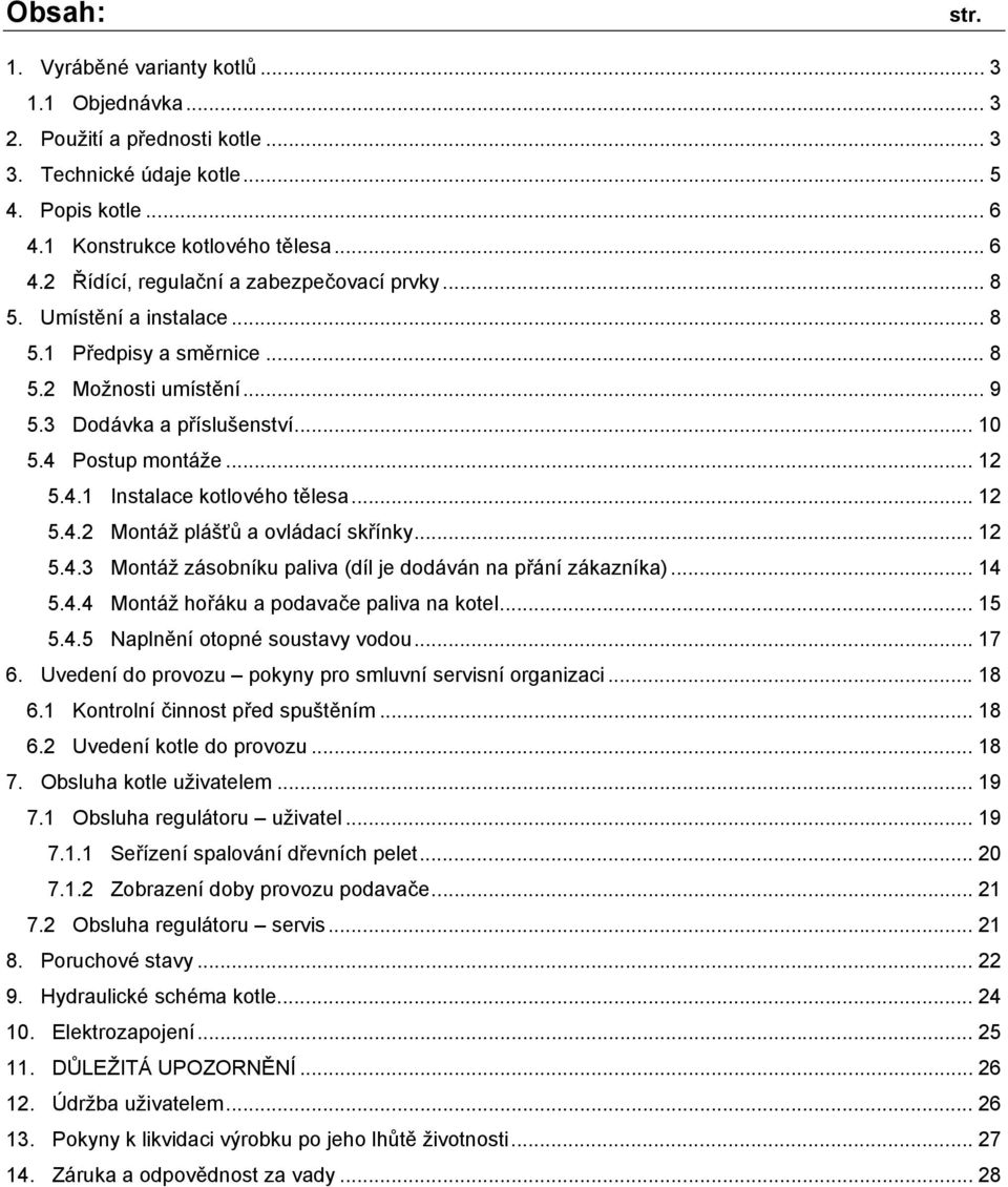 .. 12 5.4.3 Montáž zásobníku paliva (díl je dodáván na přání zákazníka)... 14 5.4.4 Montáž hořáku a podavače paliva na kotel... 15 5.4.5 Naplnění otopné soustavy vodou... 17 6.