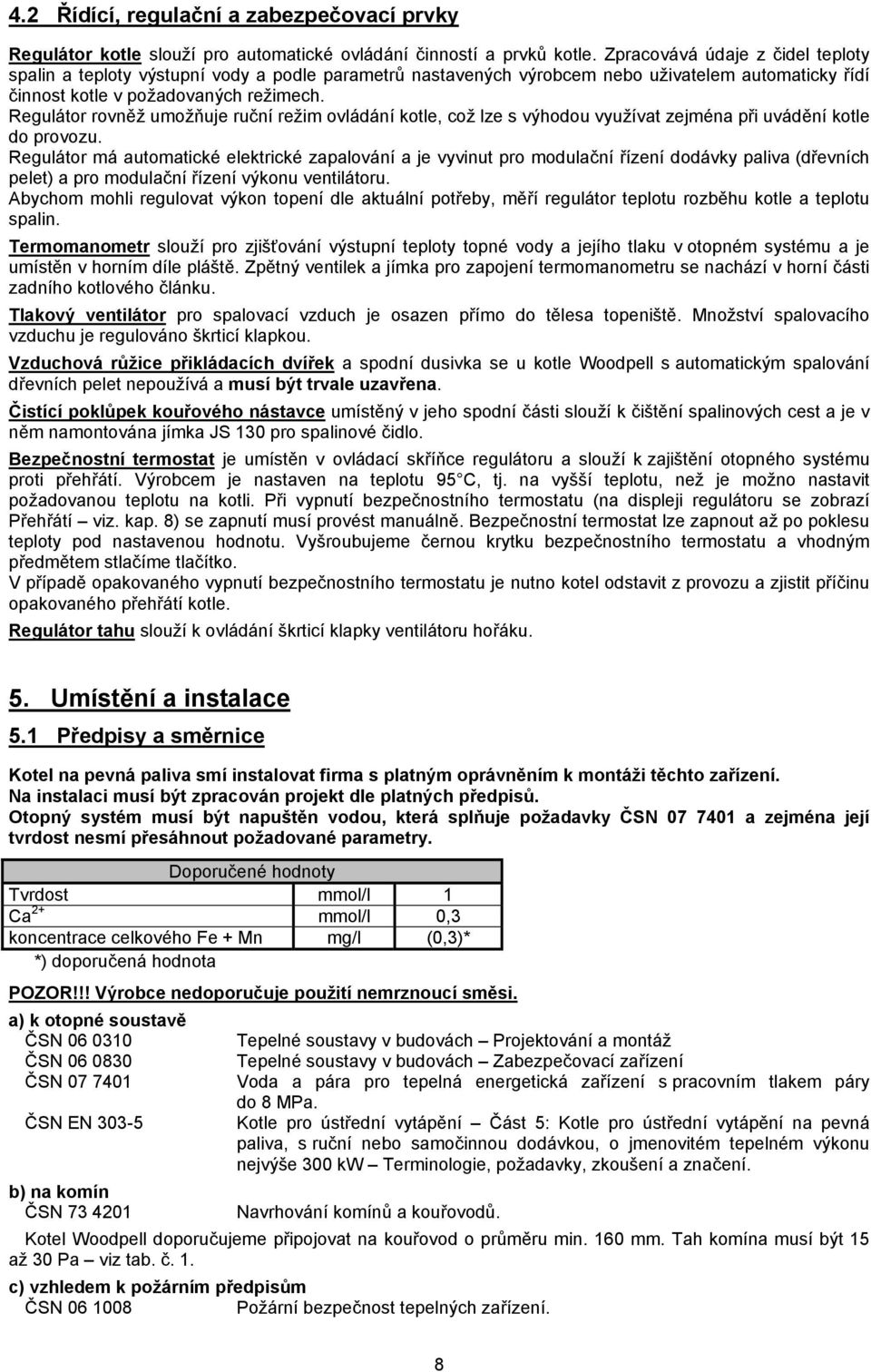 Regulátor rovněž umožňuje ruční režim ovládání kotle, což lze s výhodou využívat zejména při uvádění kotle do provozu.