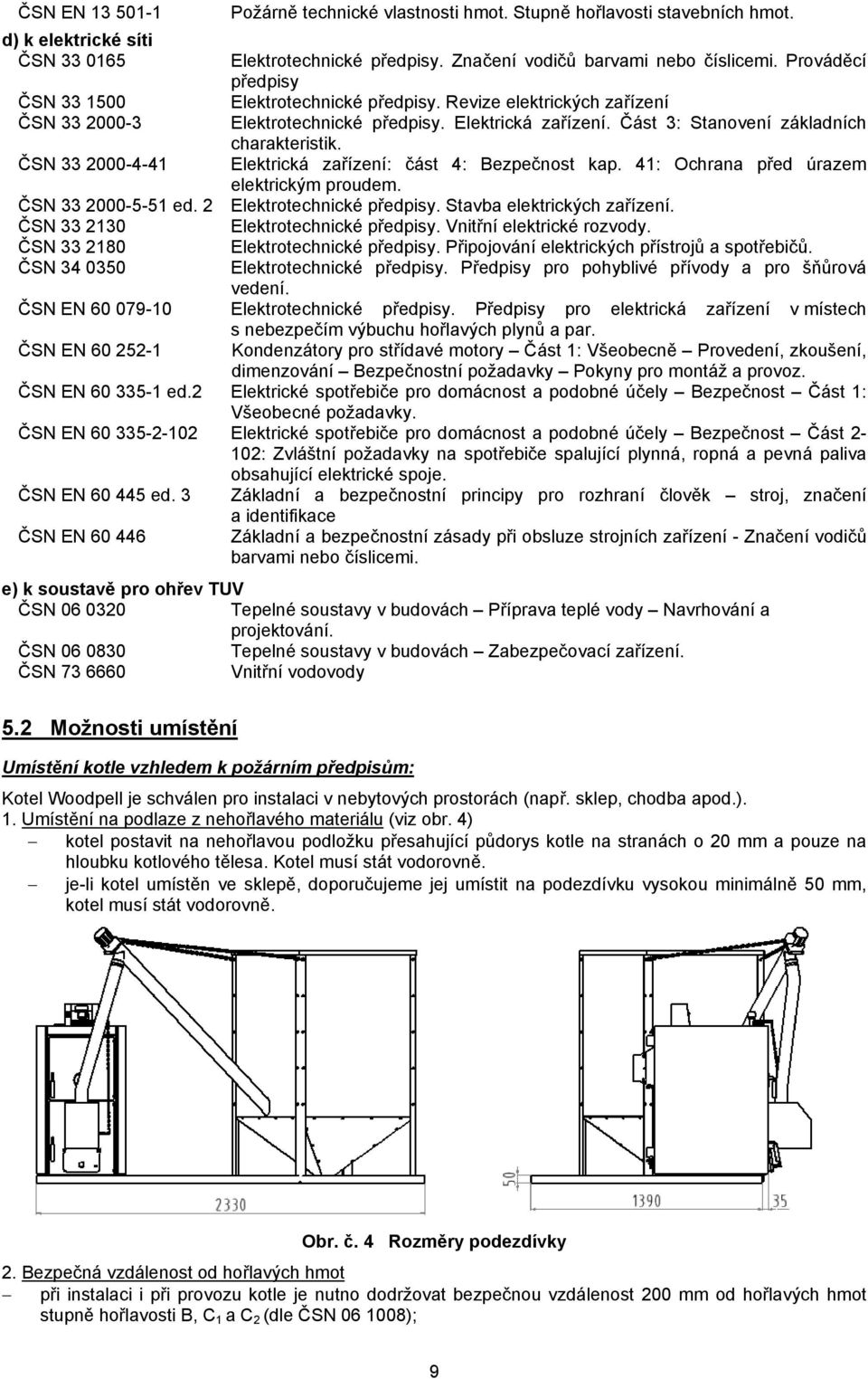 ČSN 33 2000-4-41 Elektrická zařízení: část 4: Bezpečnost kap. 41: Ochrana před úrazem elektrickým proudem. ČSN 33 2000-5-51 ed. 2 Elektrotechnické předpisy. Stavba elektrických zařízení.