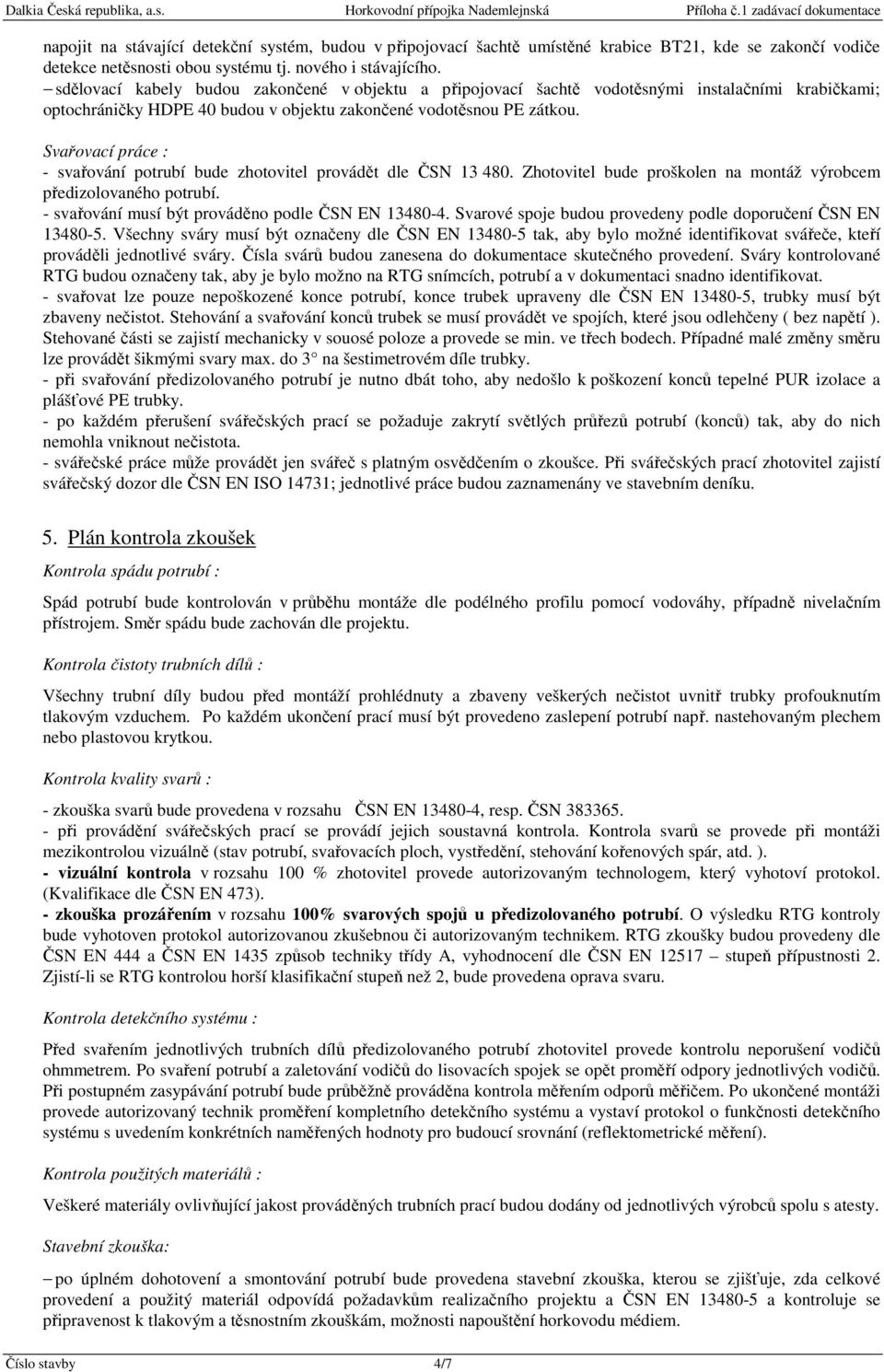 Svařovací práce : - svařování potrubí bude zhotovitel provádět dle ČSN 13 480. Zhotovitel bude proškolen na montáž výrobcem předizolovaného potrubí.