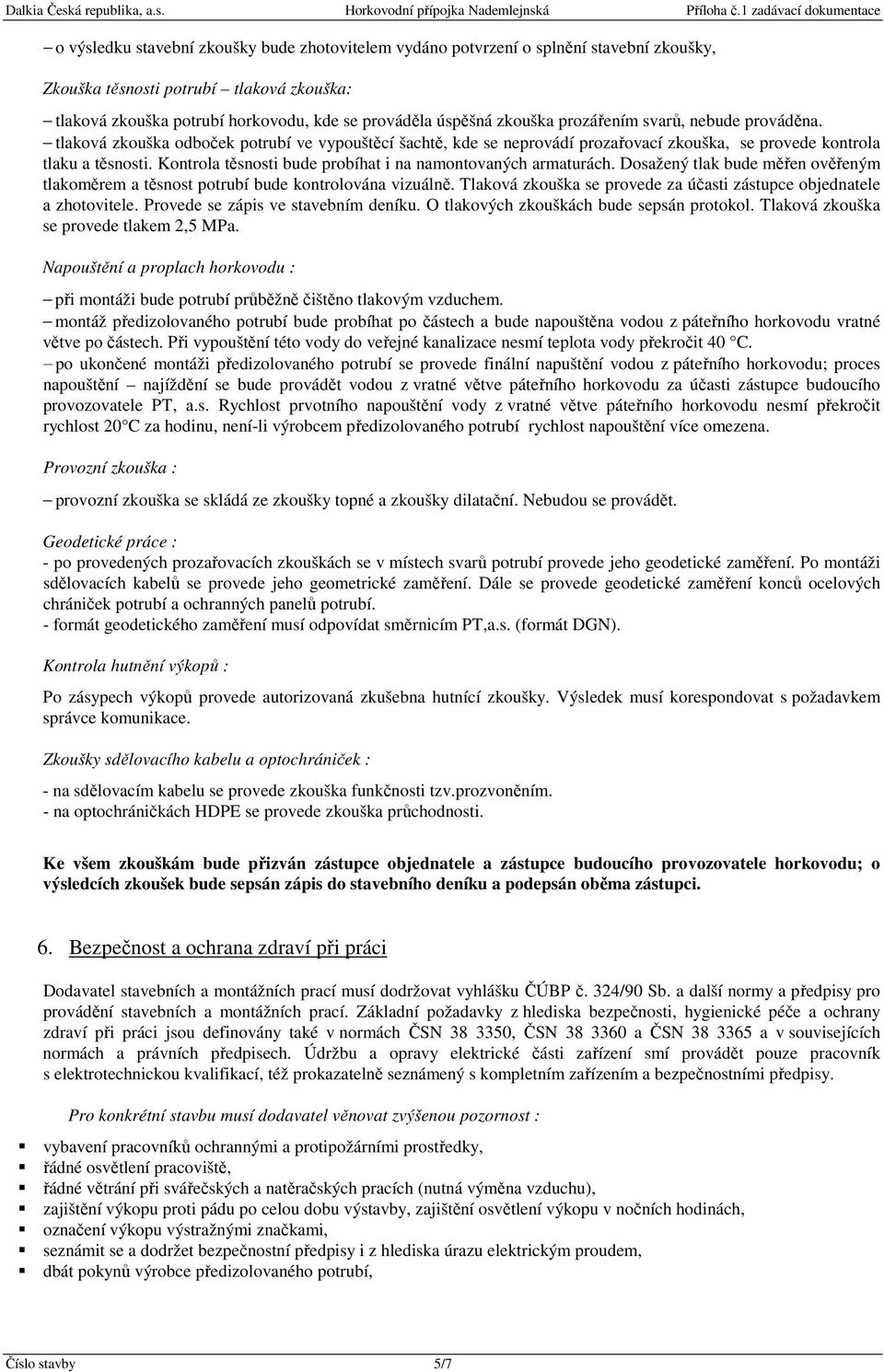 Kontrola těsnosti bude probíhat i na namontovaných armaturách. Dosažený tlak bude měřen ověřeným tlakoměrem a těsnost potrubí bude kontrolována vizuálně.