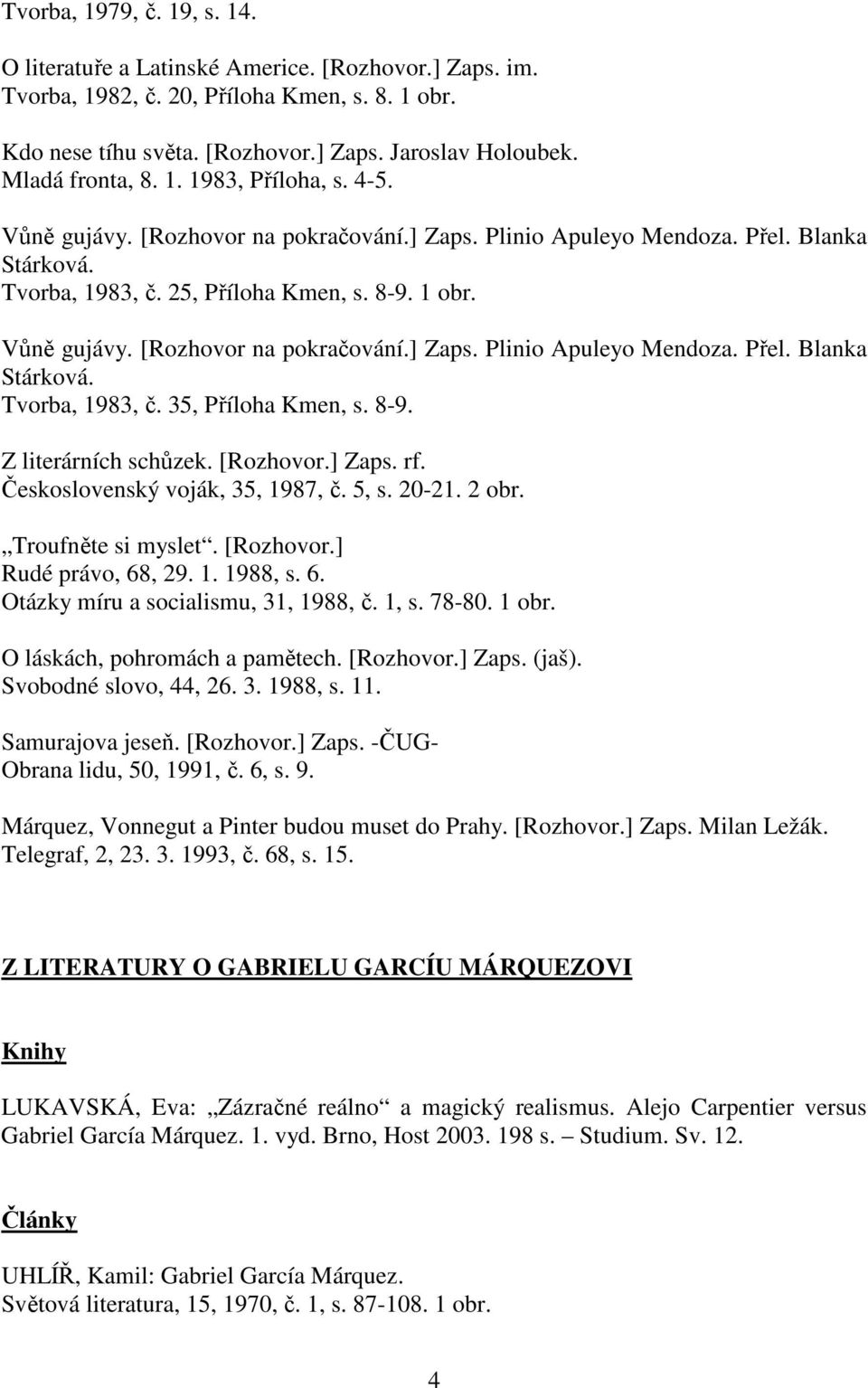 8-9. Z literárních schůzek. [Rozhovor.] Zaps. rf. Československý voják, 35, 1987, č. 5, s. 20-21. 2 obr. Troufněte si myslet. [Rozhovor.] Rudé právo, 68, 29. 1. 1988, s. 6. Otázky míru a socialismu, 31, 1988, č.