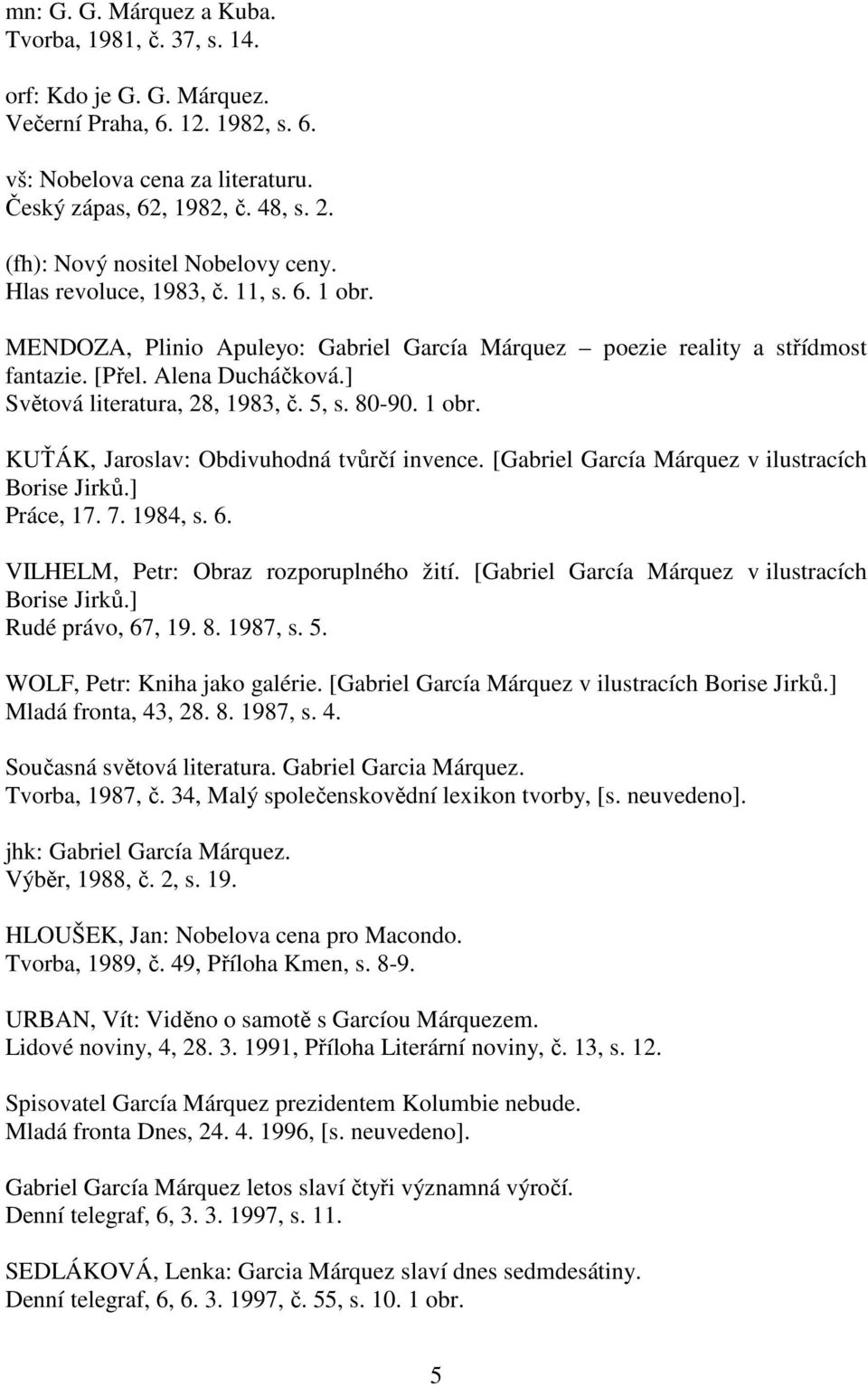 ] Světová literatura, 28, 1983, č. 5, s. 80-90. 1 obr. KUŤÁK, Jaroslav: Obdivuhodná tvůrčí invence. [Gabriel García Márquez v ilustracích Borise Jirků.] Práce, 17. 7. 1984, s. 6.