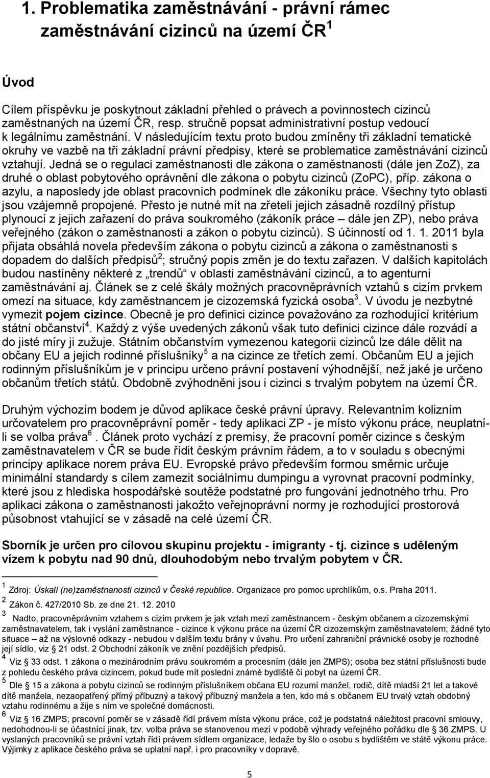 V následujícím textu proto budou zmíněny tři základní tematické okruhy ve vazbě na tři základní právní předpisy, které se problematice zaměstnávání cizinců vztahují.