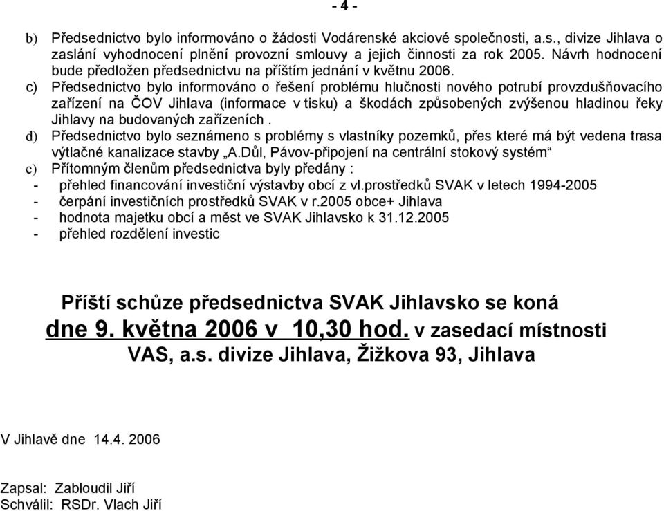 c) Předsednictvo bylo informováno o řešení problému hlučnosti nového potrubí provzdušňovacího zařízení na ČOV Jihlava (informace v tisku) a škodách způsobených zvýšenou hladinou řeky Jihlavy na