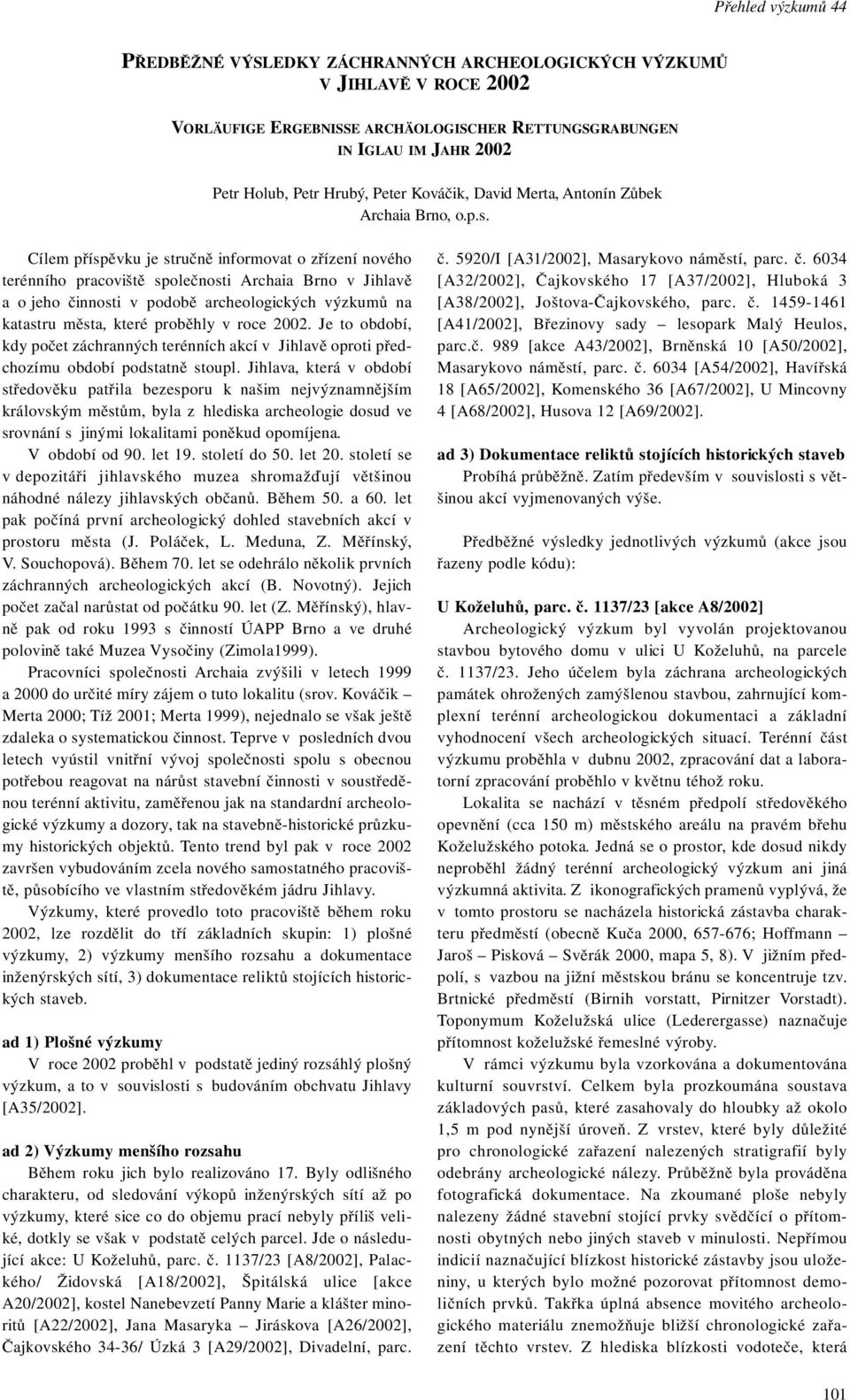 Cílem příspěvku je stručně informovat o zřízení nového terénního pracoviště společnosti Archaia Brno v Jihlavě a o jeho činnosti v podobě archeologických výzkumů na katastru města, které proběhly v