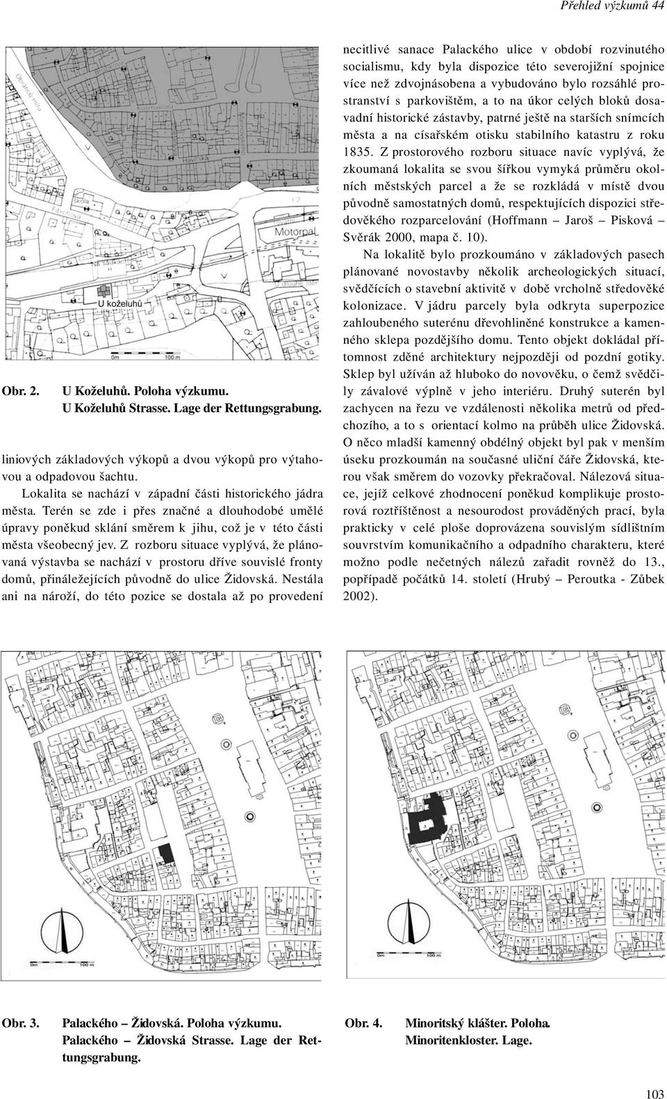 Z rozboru situace vyplývá, že plánovaná výstavba se nachází v prostoru dříve souvislé fronty domů, přináležejících původně do ulice Židovská.