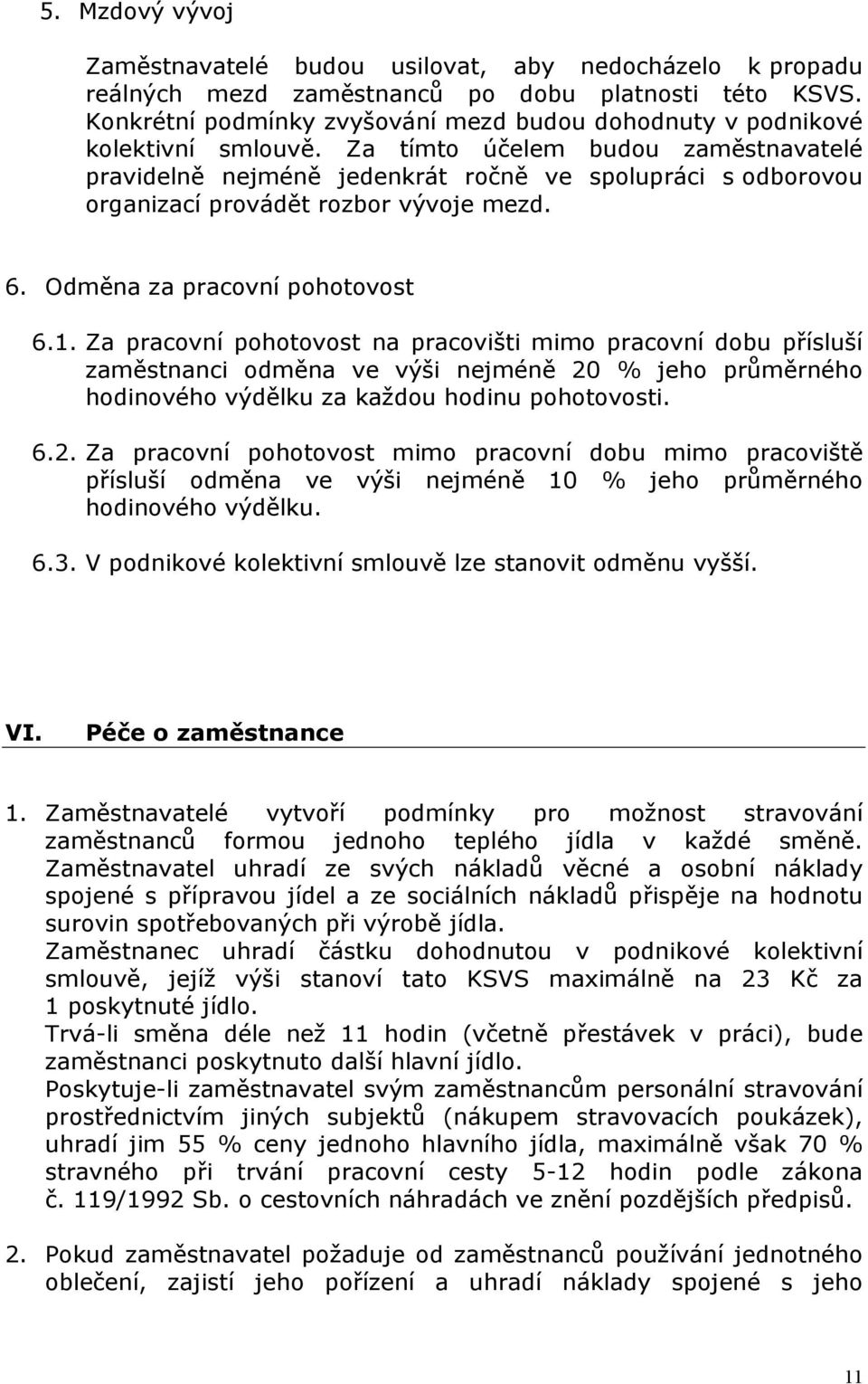 Za tímto účelem budou zaměstnavatelé pravidelně nejméně jedenkrát ročně ve spolupráci s odborovou organizací provádět rozbor vývoje mezd. 6. Odměna za pracovní pohotovost 6.1.