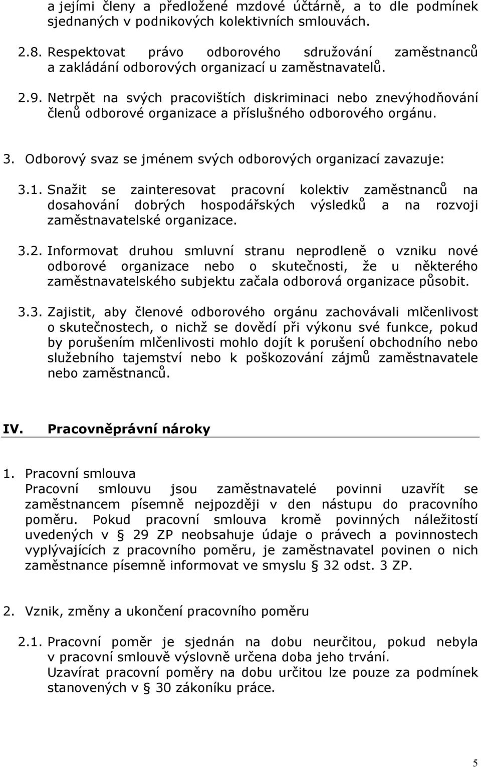 Netrpět na svých pracovištích diskriminaci nebo znevýhodňování členů odborové organizace a příslušného odborového orgánu. 3. Odborový svaz se jménem svých odborových organizací zavazuje: 3.1.