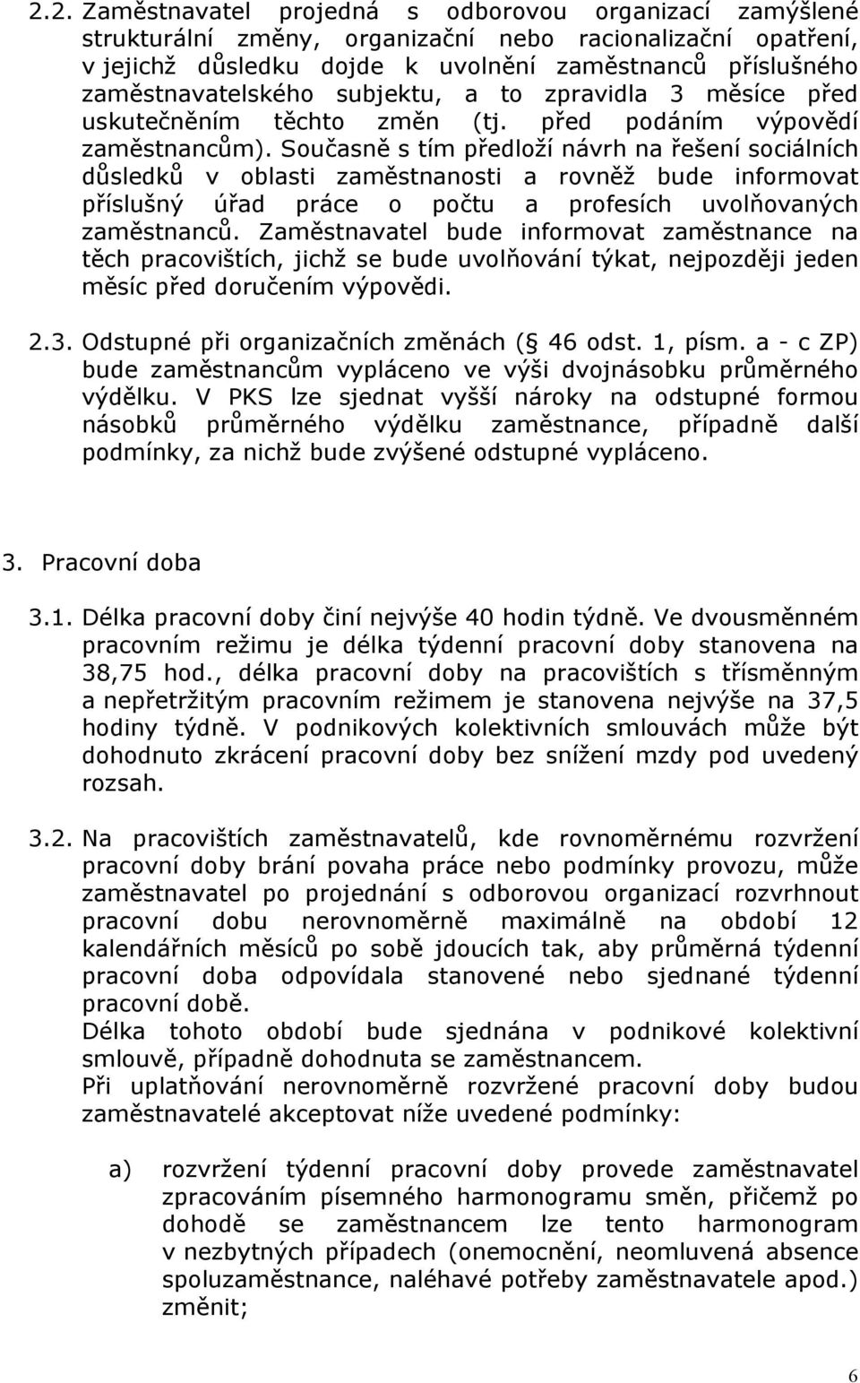 Současně s tím předloží návrh na řešení sociálních důsledků v oblasti zaměstnanosti a rovněž bude informovat příslušný úřad práce o počtu a profesích uvolňovaných zaměstnanců.