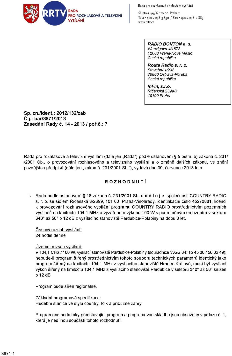 : 2012/132/zab Č.j.: bar/3871/2013 Zasedání Rady č. 14-2013 / poř.č.: 7 Rada pro rozhlasové a televizní vysílání (dále jen Rada") podle ustanovení 5 písm. b) zákona č. 231/ /2001 Sb.