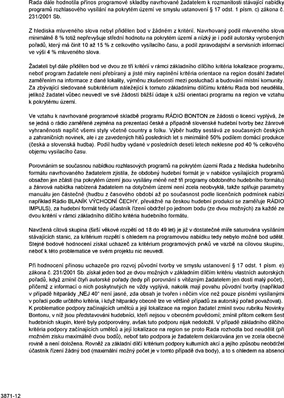 Navrhovaný podíl mluveného slova minimálně 8 % totiž nepřevyšuje střední hodnotu na pokrytém území a nízký je i podíl autorsky vyrobených pořadů, který má činit 10 až 15 % z celkového vysílacího