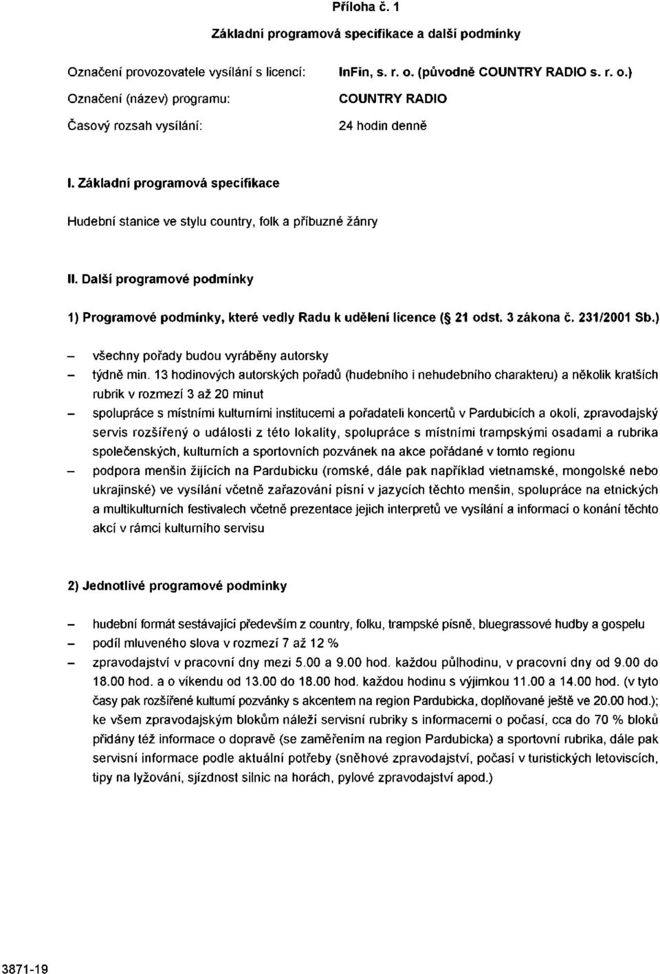 Další programové podmínky 1) Programové podmínky, které vedly Radu k udělení licence ( 21 odst. 3 zákona č. 231/2001 Sb.) všechny pořady budou vyráběny autorsky týdně min.