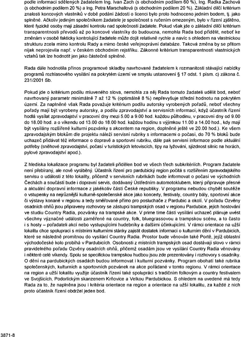 Ačkoliv jediným společníkem žadatele je společnost s ručením omezeným, bylo v řízení zjištěno, které fyzické osoby mají zásadní kontrolu nad společností žadatele.