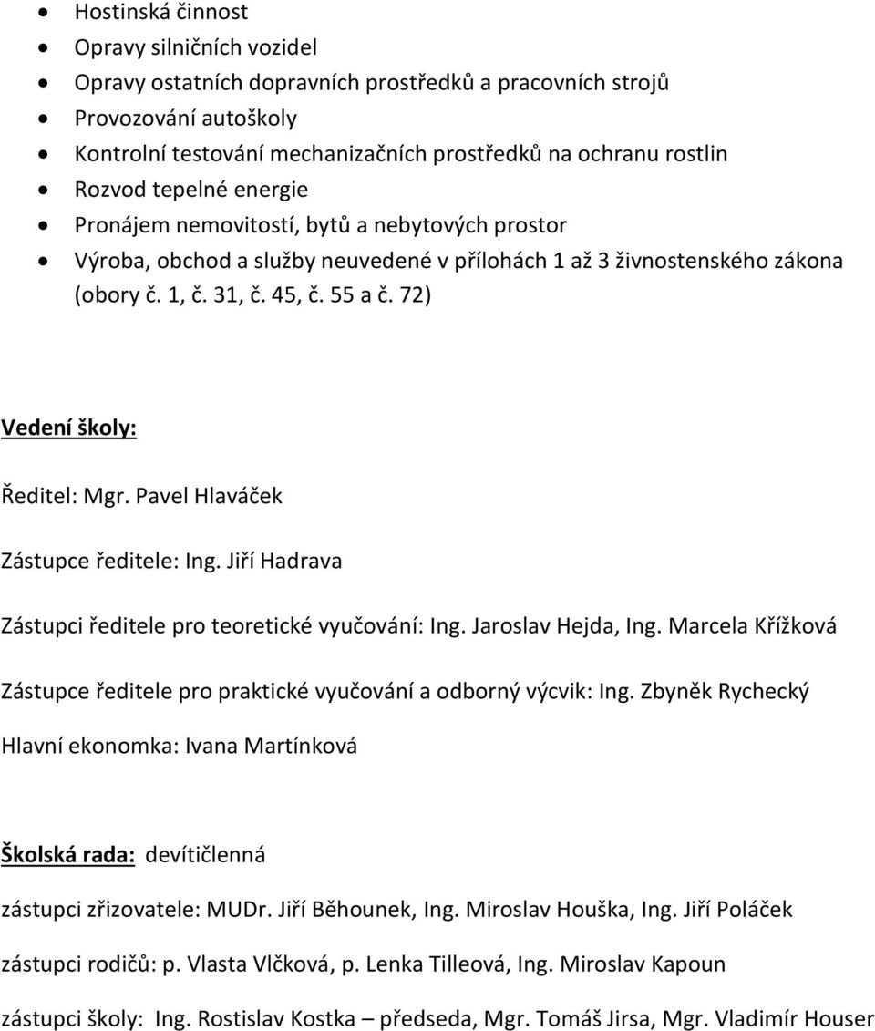 Pavel Hlaváček Zástupce ředitele: Ing. Jiří Hadrava Zástupci ředitele pr teretické vyučvání: Ing. Jarslav Hejda, Ing. Marcela Křížkvá Zástupce ředitele pr praktické vyučvání a dbrný výcvik: Ing.