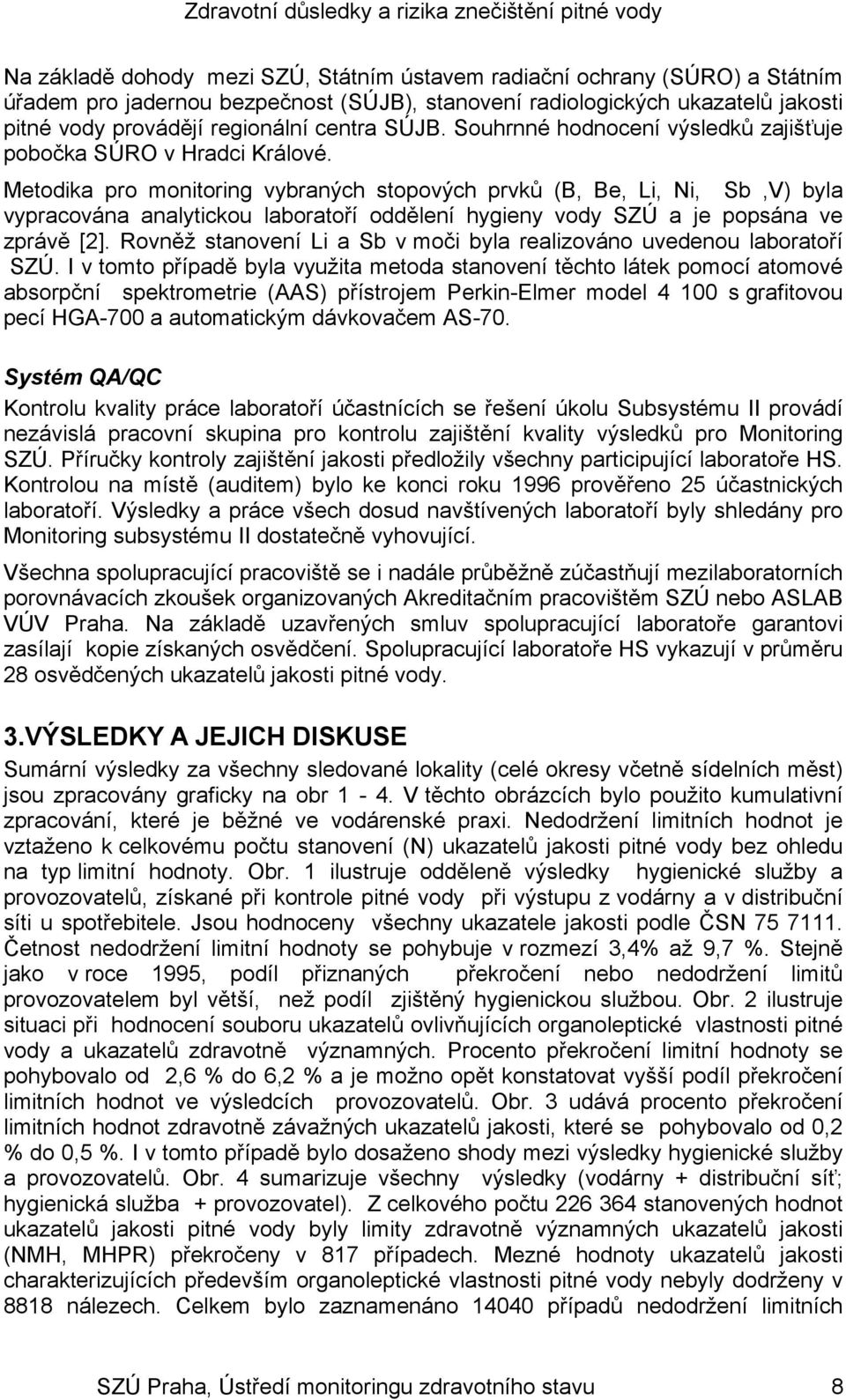 Metodika pro monitoring vybraných stopových prvků (B, Be, Li, Ni, Sb,V) byla vypracována analytickou laboratoří oddělení hygieny vody SZÚ a je popsána ve zprávě [2].