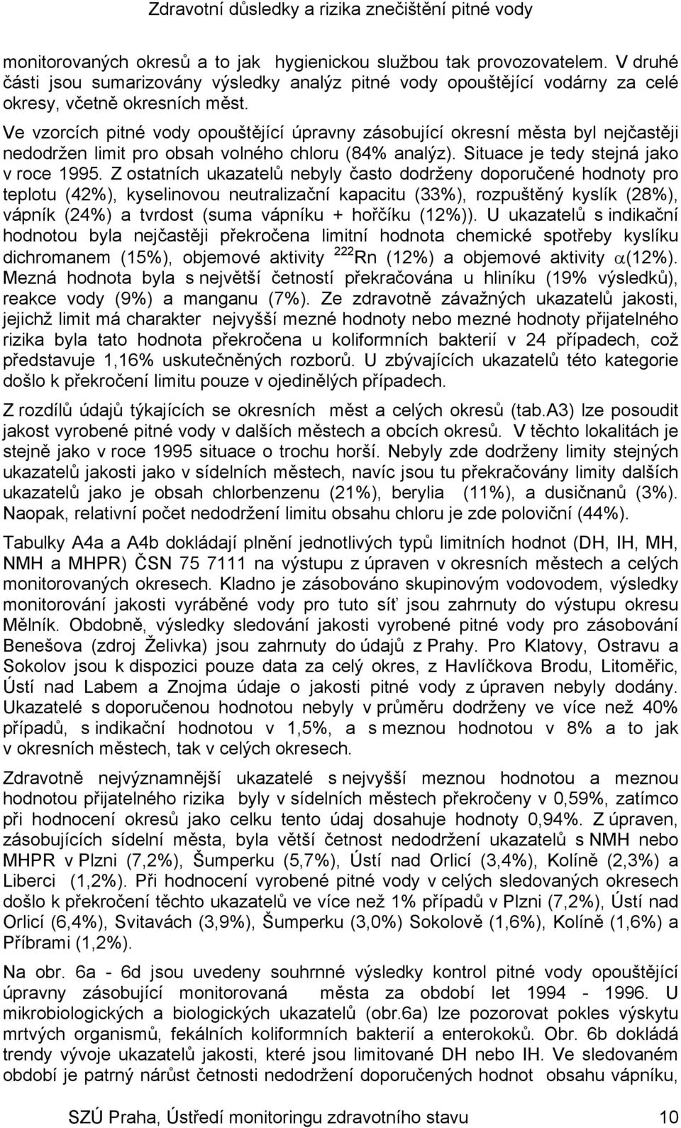 Z ostatních ukazatelů nebyly často dodrženy doporučené hodnoty pro teplotu (42%), kyselinovou neutralizační kapacitu (33%), rozpuštěný kyslík (28%), vápník (24%) a tvrdost (suma vápníku + hořčíku