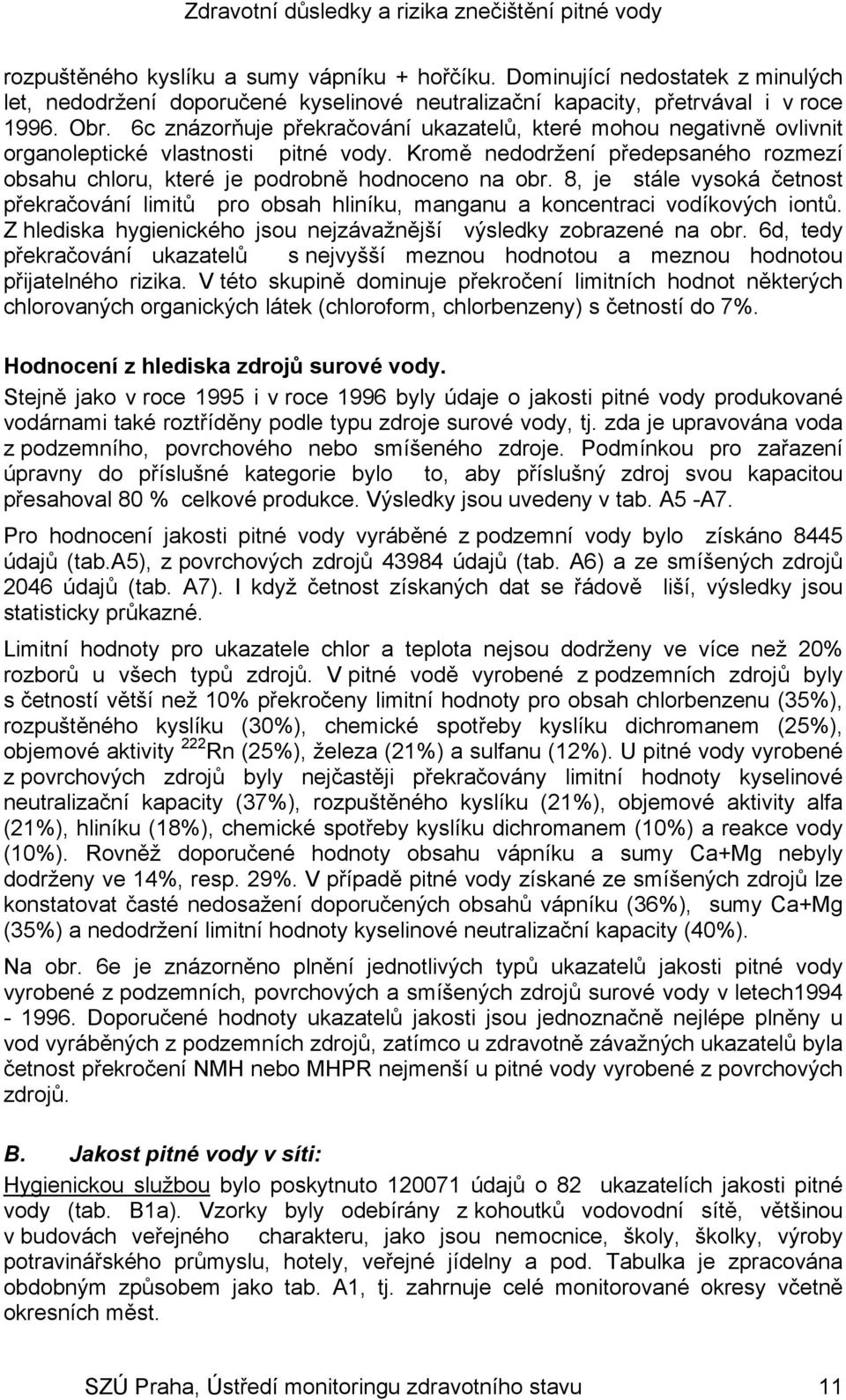 8, je stále vysoká četnost překračování limitů pro obsah hliníku, manganu a koncentraci vodíkových iontů. Z hlediska hygienického jsou nejzávažnější výsledky zobrazené na obr.